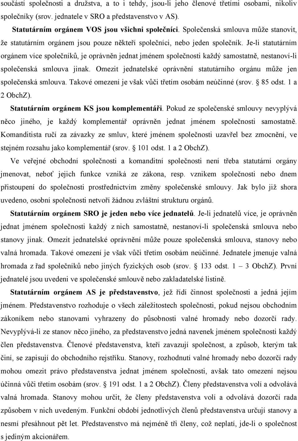 Je-li statutárním orgánem více společníků, je oprávněn jednat jménem společnosti každý samostatně, nestanoví-li společenská smlouva jinak.