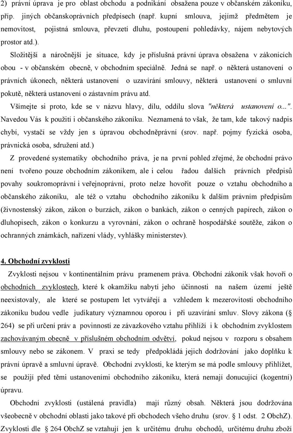 Složitější a náročnější je situace, kdy je příslušná právní úprava obsažena v zákonících obou - v občanském obecně, v obchodním speciálně. Jedná se např.