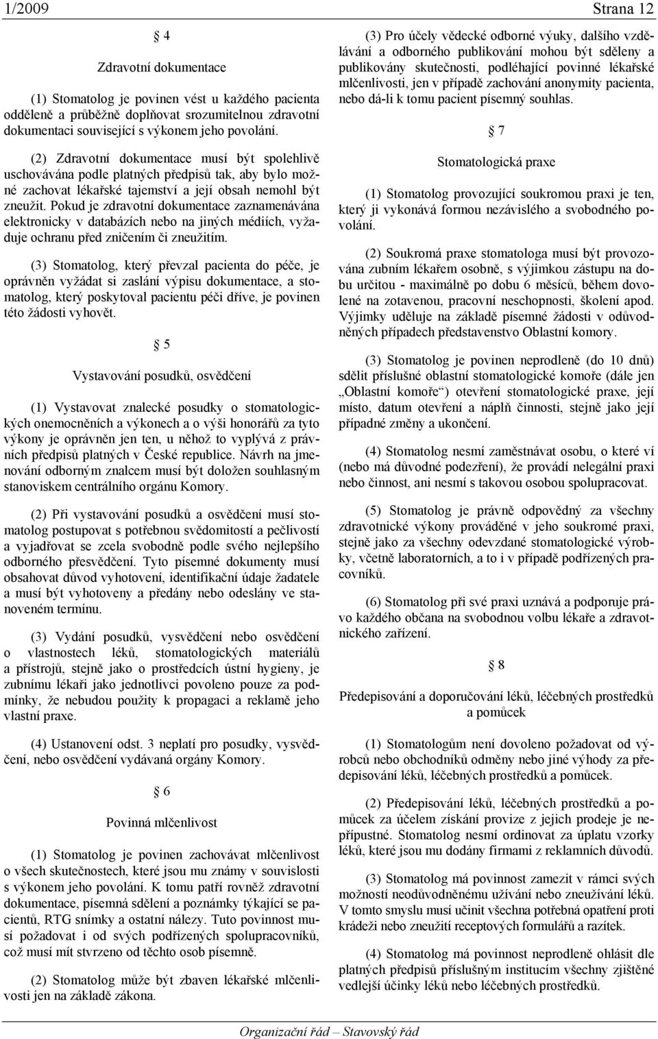 Pokud je zdravotní dokumentace zaznamenávána elektronicky v databázích nebo na jiných médiích, vyžaduje ochranu před zničením či zneužitím.