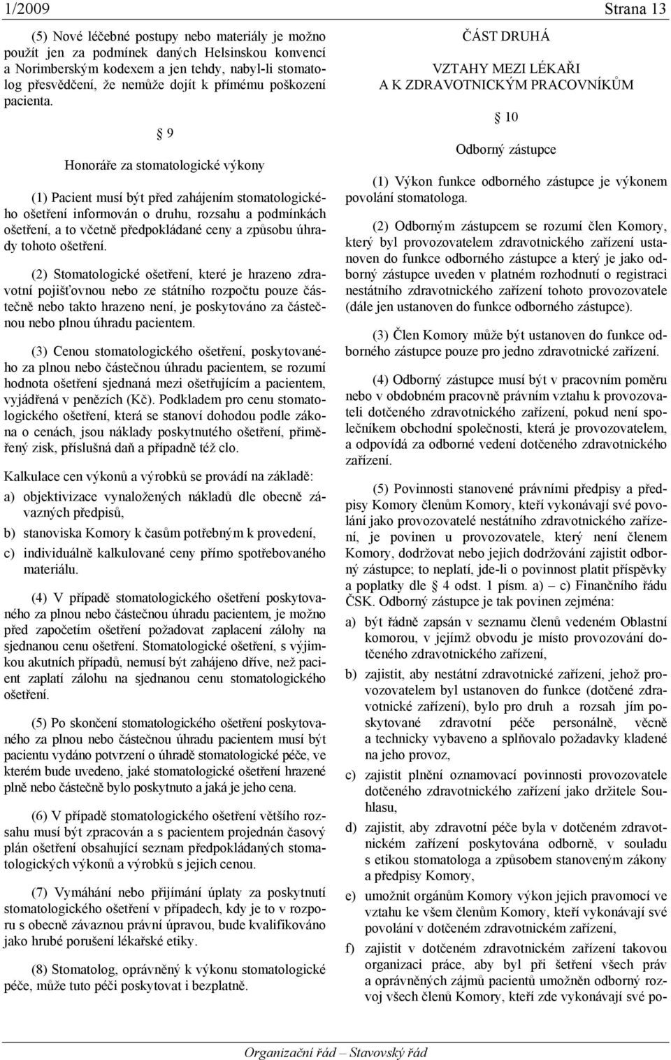 9 Honoráře za stomatologické výkony (1) Pacient musí být před zahájením stomatologického ošetření informován o druhu, rozsahu a podmínkách ošetření, a to včetně předpokládané ceny a způsobu úhrady