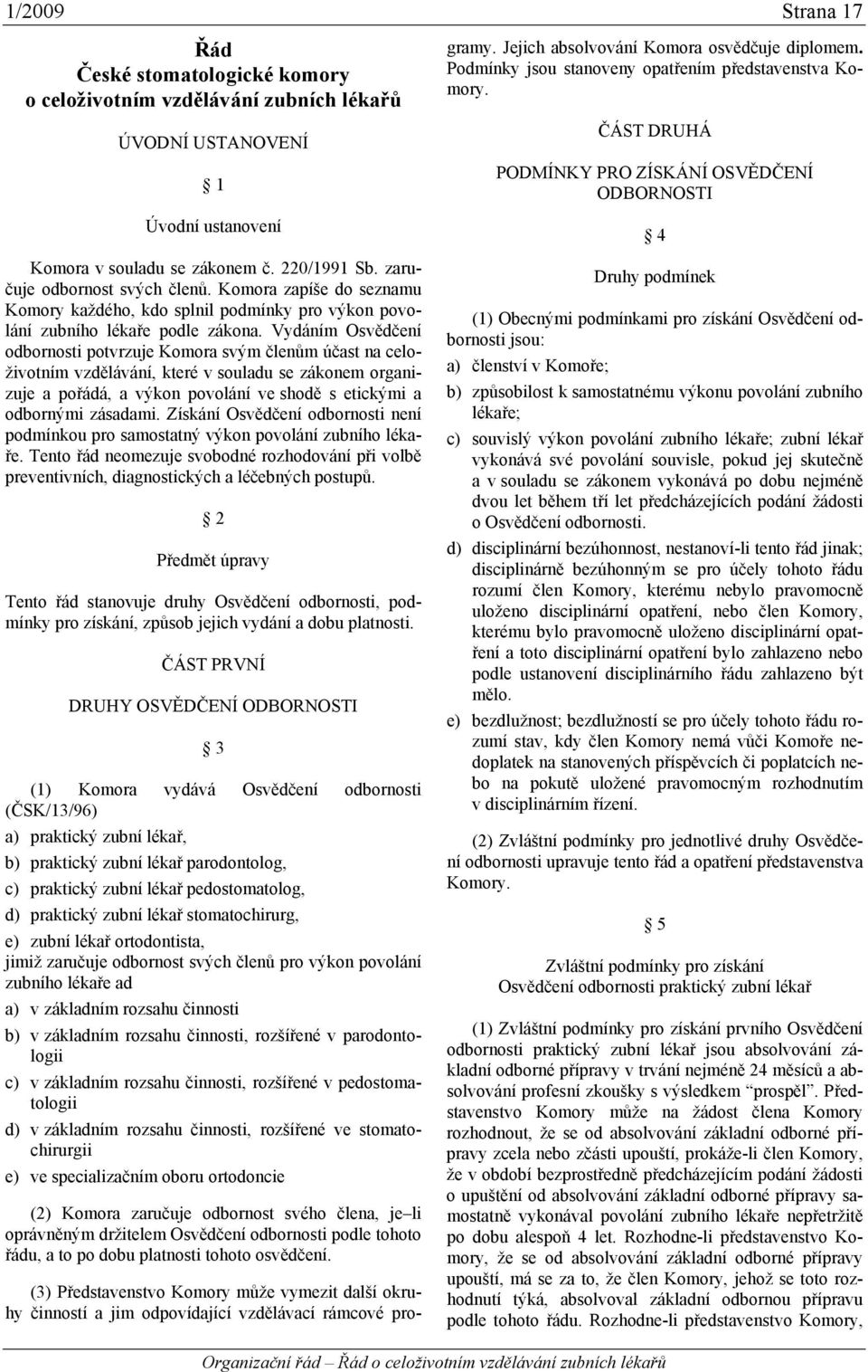 Vydáním Osvědčení odbornosti potvrzuje Komora svým členům účast na celoživotním vzdělávání, které v souladu se zákonem organizuje a pořádá, a výkon povolání ve shodě s etickými a odbornými zásadami.