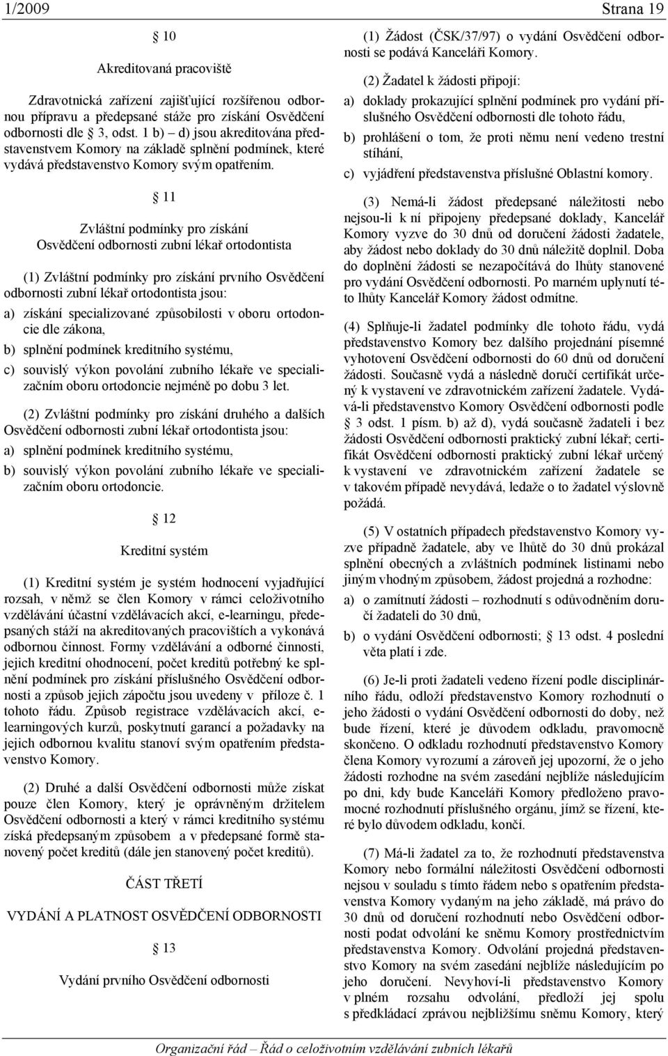 11 Zvláštní podmínky pro získání Osvědčení odbornosti zubní lékař ortodontista (1) Zvláštní podmínky pro získání prvního Osvědčení odbornosti zubní lékař ortodontista jsou: a) získání specializované