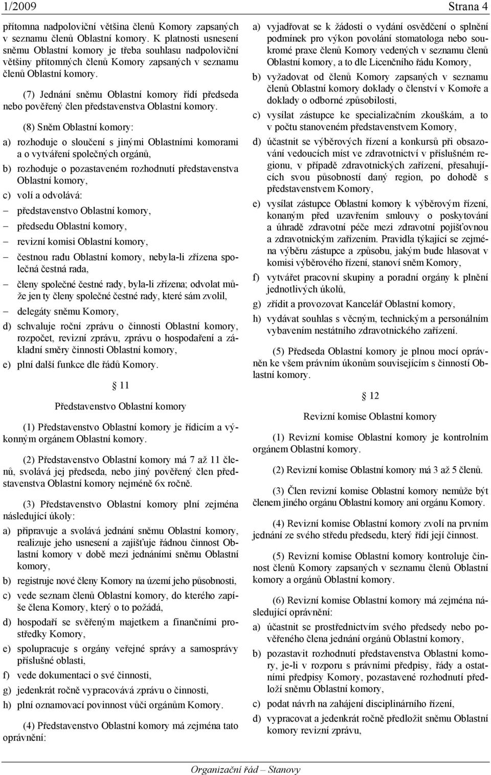 (7) Jednání sněmu Oblastní komory řídí předseda nebo pověřený člen představenstva Oblastní komory.