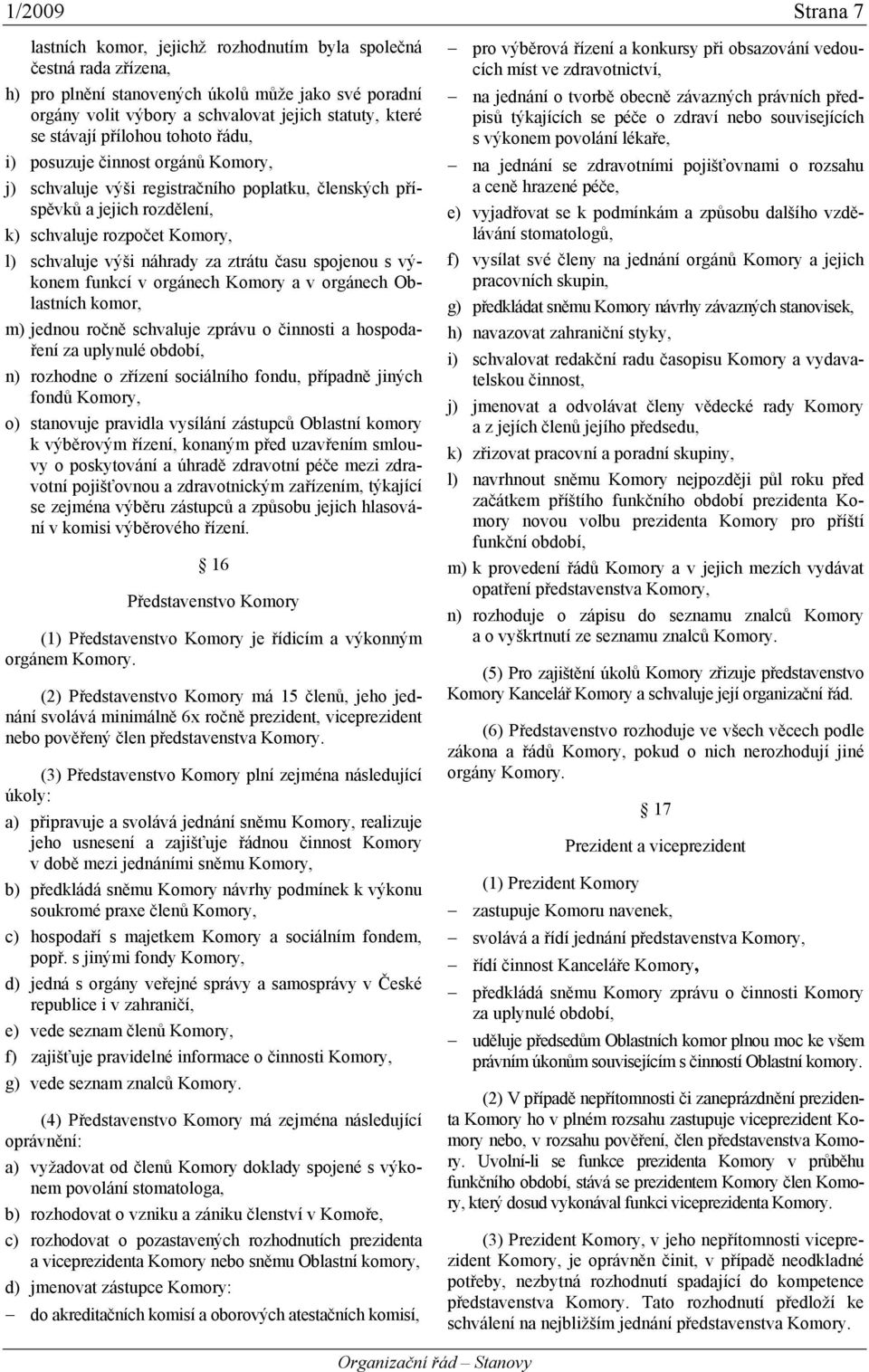 náhrady za ztrátu času spojenou s výkonem funkcí v orgánech Komory a v orgánech Oblastních komor, m) jednou ročně schvaluje zprávu o činnosti a hospodaření za uplynulé období, n) rozhodne o zřízení