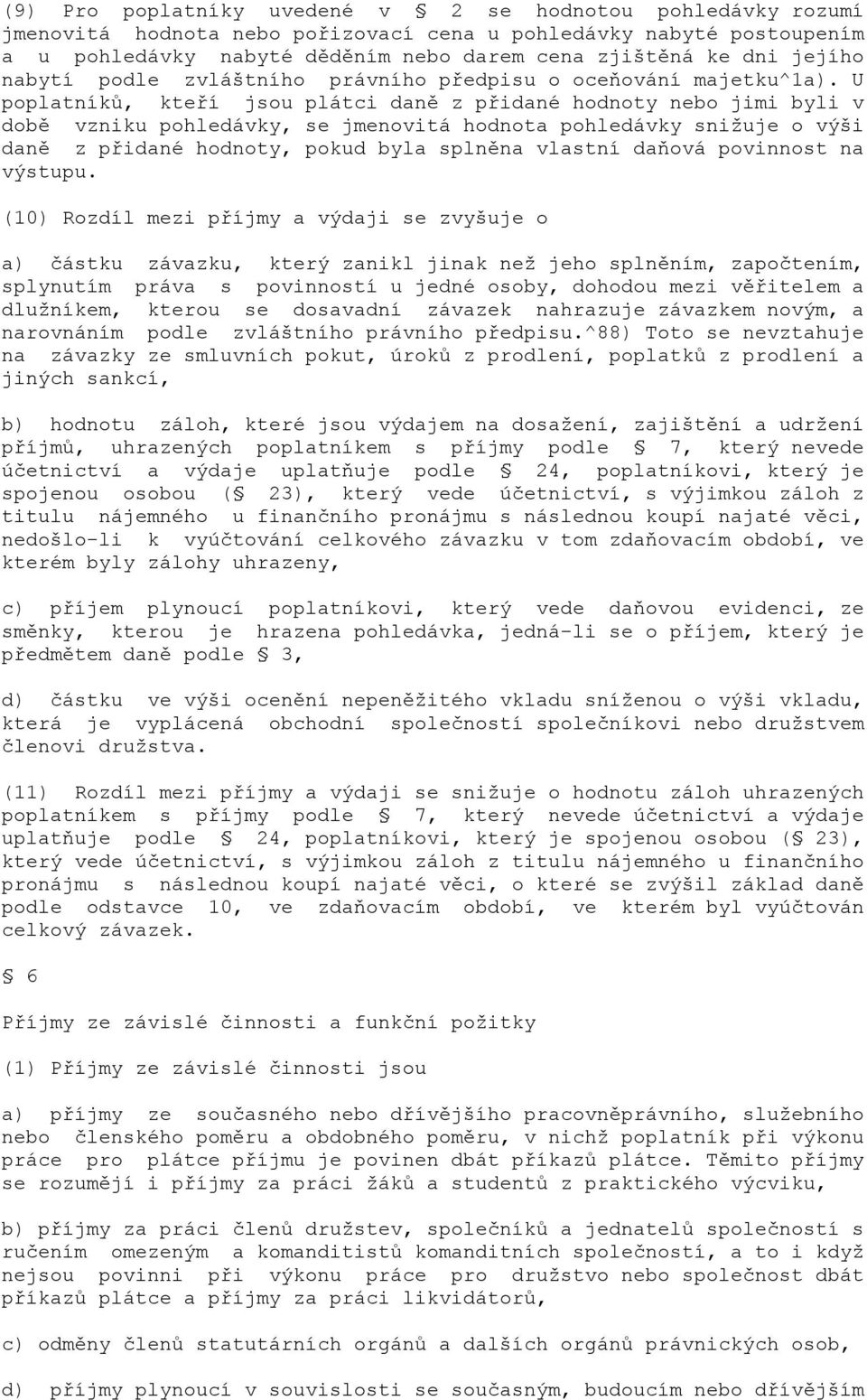 U poplatníků, kteří jsou plátci daně z přidané hodnoty nebo jimi byli v době vzniku pohledávky, se jmenovitá hodnota pohledávky snižuje o výši daně z přidané hodnoty, pokud byla splněna vlastní