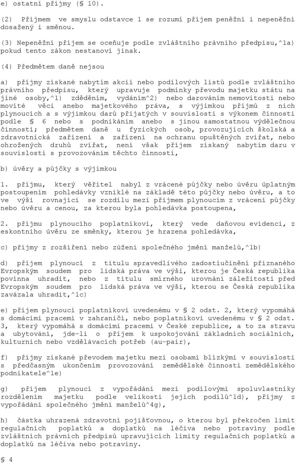 (4) Předmětem daně nejsou a) příjmy získané nabytím akcií nebo podílových listů podle zvláštního právního předpisu, který upravuje podmínky převodu majetku státu na jiné osoby,^1) zděděním,