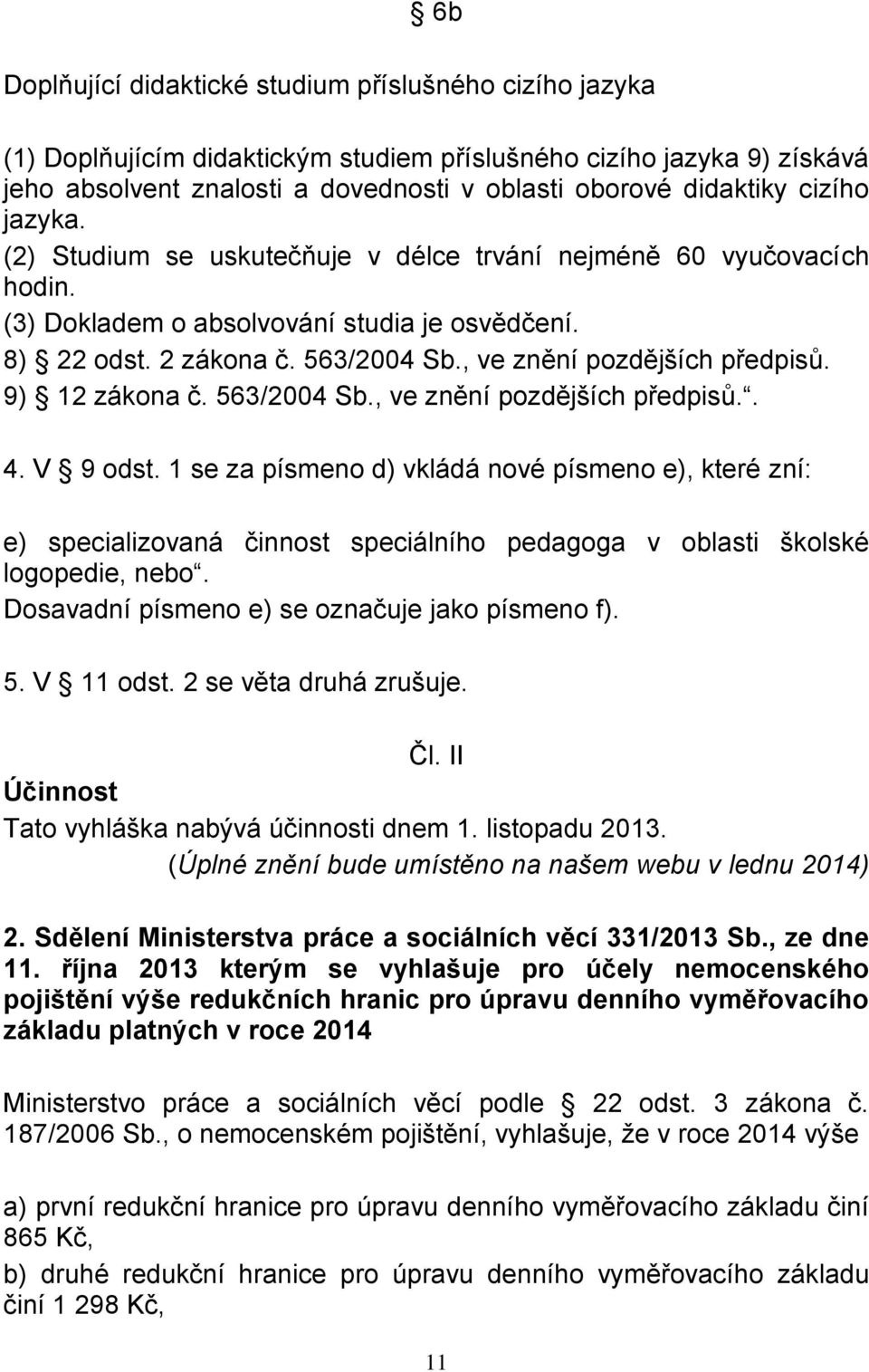 , ve znění pozdějších předpisů. 9) 12 zákona č. 563/2004 Sb., ve znění pozdějších předpisů.. 4. V 9 odst.