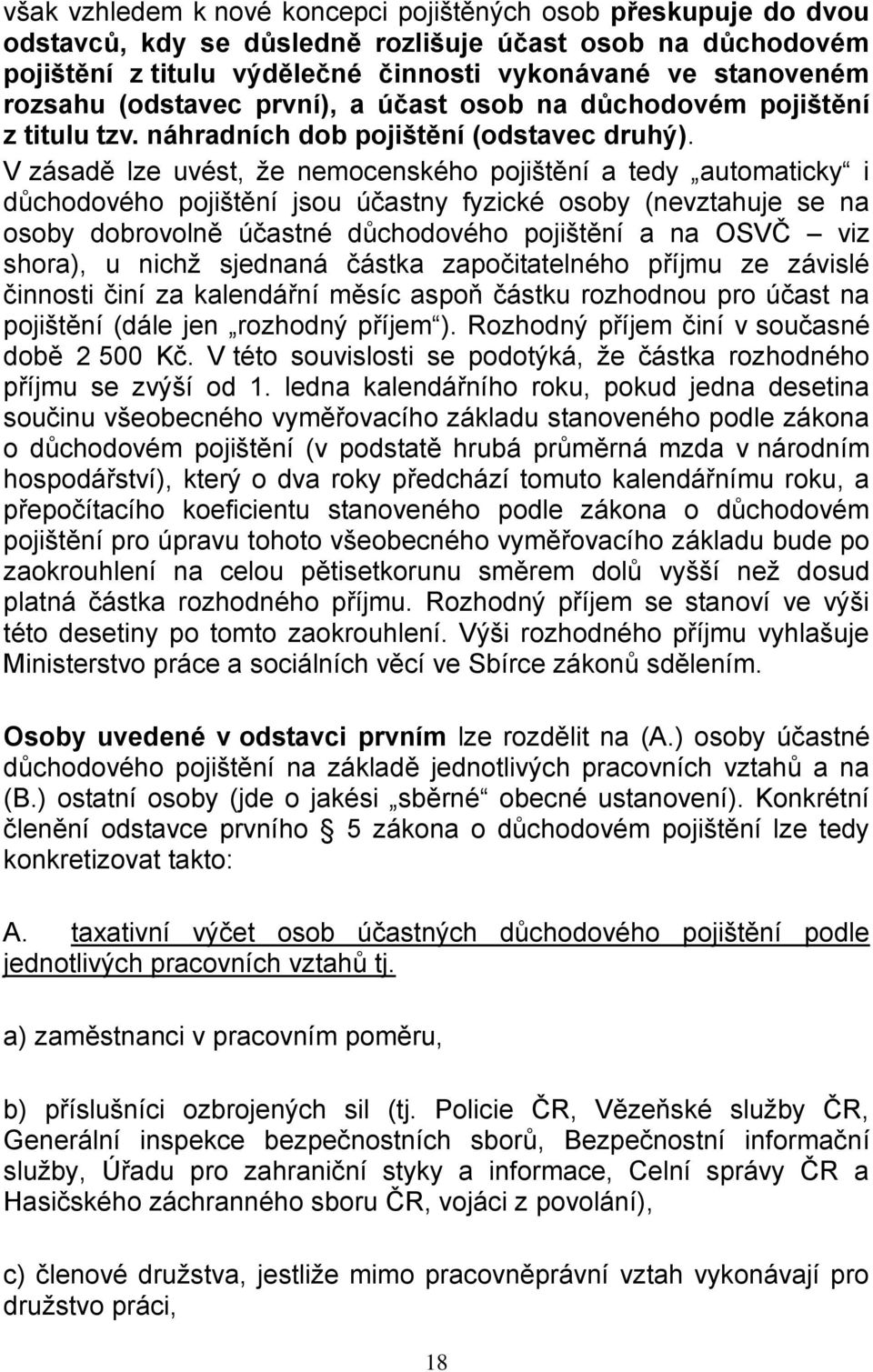 V zásadě lze uvést, že nemocenského pojištění a tedy automaticky i důchodového pojištění jsou účastny fyzické osoby (nevztahuje se na osoby dobrovolně účastné důchodového pojištění a na OSVČ viz