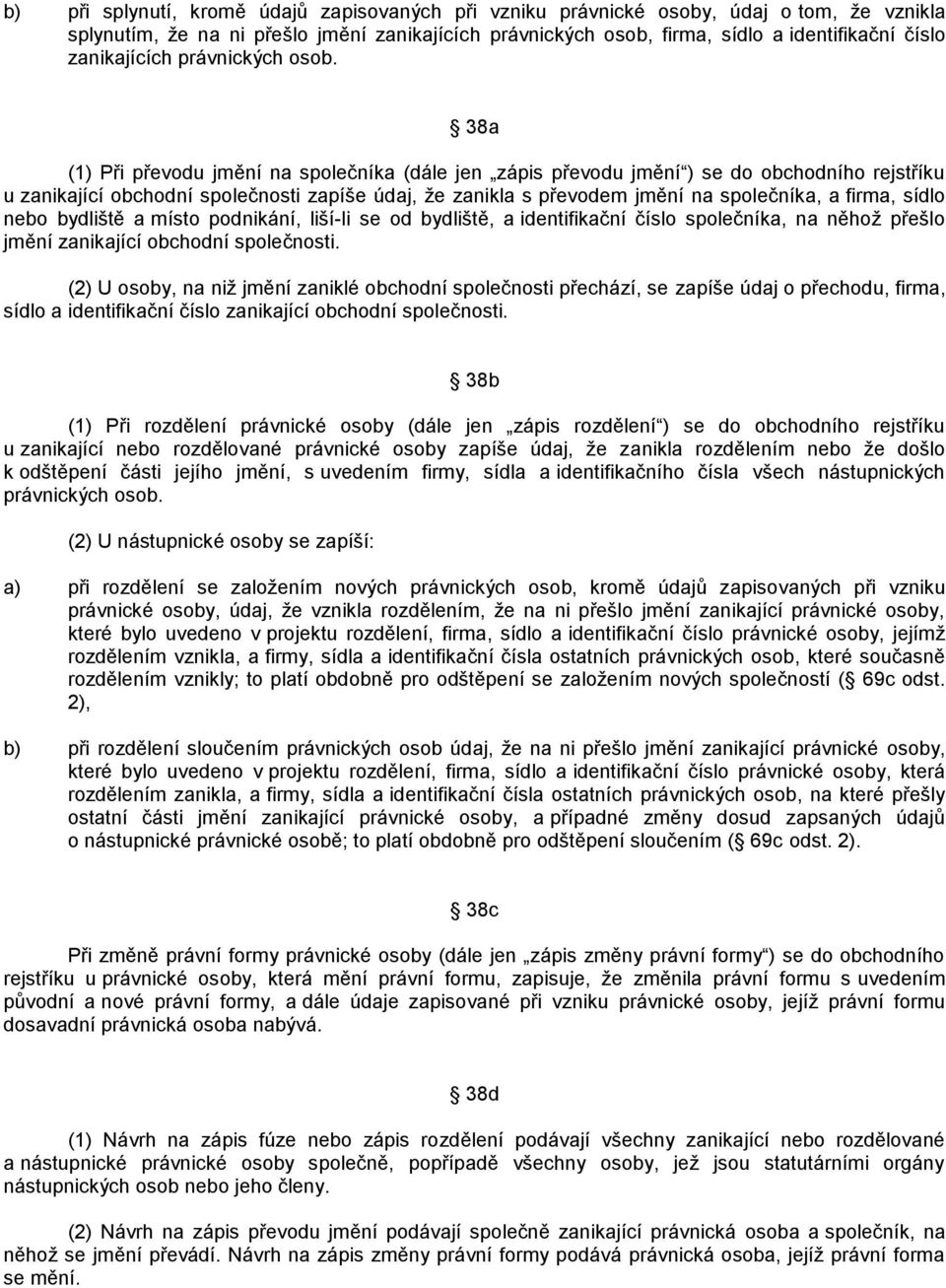 38a (1) Při převodu jmění na společníka (dále jen zápis převodu jmění ) se do obchodního rejstříku u zanikající obchodní společnosti zapíše údaj, ţe zanikla s převodem jmění na společníka, a firma,