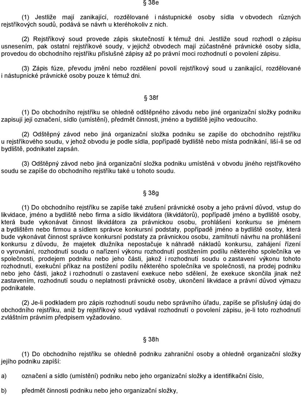 Jestliţe soud rozhodl o zápisu usnesením, pak ostatní rejstříkové soudy, v jejichţ obvodech mají zúčastněné právnické osoby sídla, provedou do obchodního rejstříku příslušné zápisy aţ po právní moci