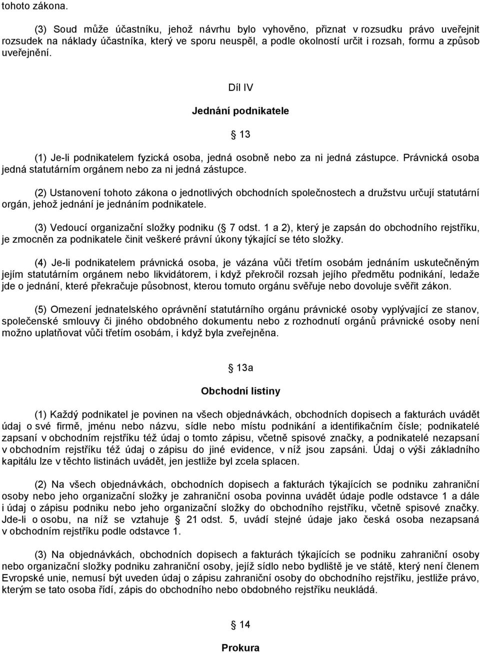 uveřejnění. Díl IV Jednání podnikatele 13 (1) Je-li podnikatelem fyzická osoba, jedná osobně nebo za ni jedná zástupce. Právnická osoba jedná statutárním orgánem nebo za ni jedná zástupce.