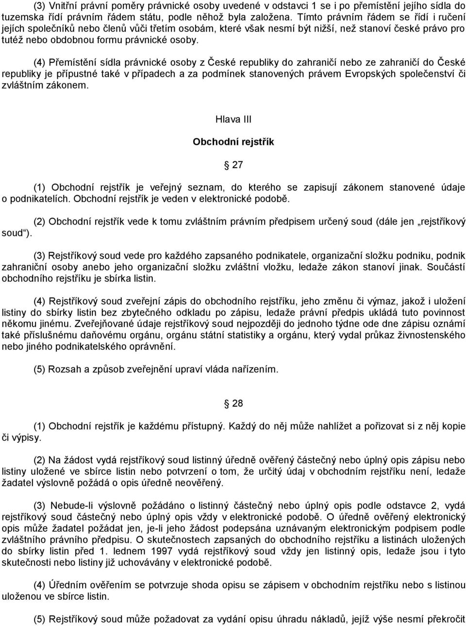 (4) Přemístění sídla právnické osoby z České republiky do zahraničí nebo ze zahraničí do České republiky je přípustné také v případech a za podmínek stanovených právem Evropských společenství či