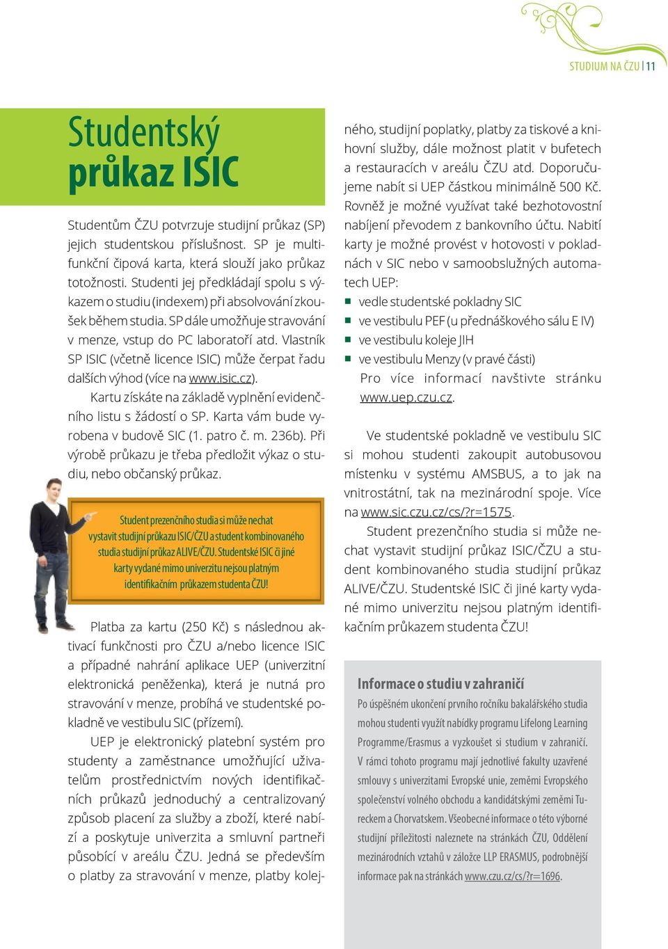 Vlastník SP ISIC (včetně licence ISIC) může čerpat řadu dalších výhod (více na www.isic.cz). Kartu získáte na základě vyplnění evidenčního listu s žádostí o SP.