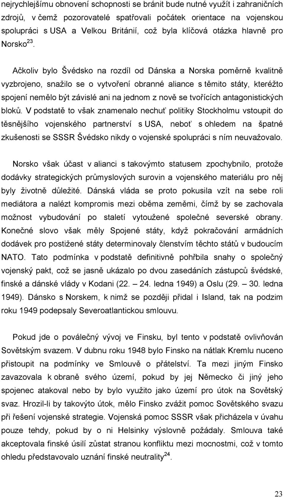 Ačkoliv bylo Švédsko na rozdíl od Dánska a Norska poměrně kvalitně vyzbrojeno, snažilo se o vytvoření obranné aliance s těmito státy, kteréžto spojení nemělo být závislé ani na jednom z nově se