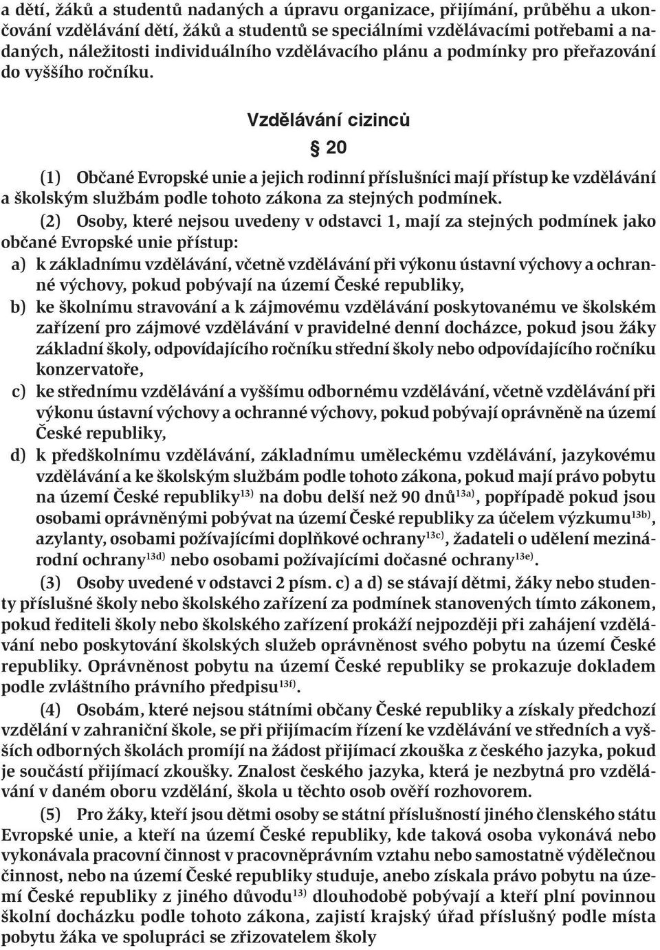 Vzdělávání cizinců 20 (1) Občané Evropské unie a jejich rodinní příslušníci mají přístup ke vzdělávání a školským službám podle tohoto zákona za stejných podmínek.