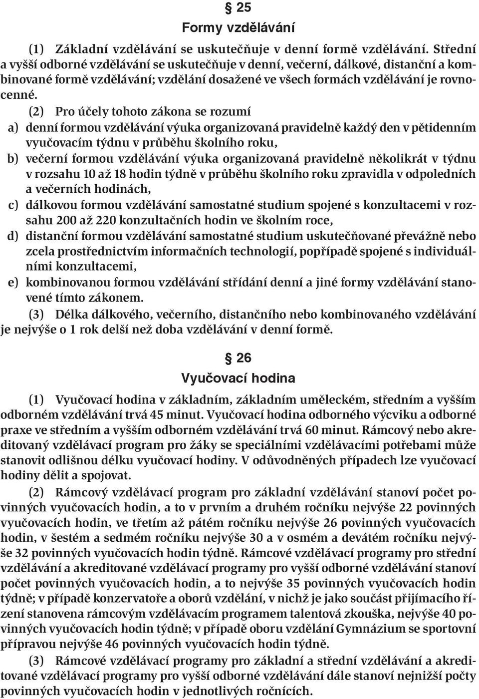 (2) Pro účely tohoto zákona se rozumí a) denní formou vzdělávání výuka organizovaná pravidelně každý den v pětidenním vyučovacím týdnu v průběhu školního roku, b) večerní formou vzdělávání výuka