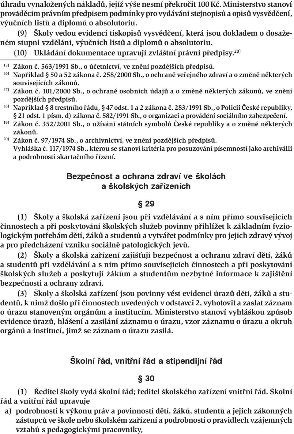 (9) Školy vedou evidenci tiskopisů vysvědčení, která jsou dokladem o dosaženém stupni vzdělání, výučních listů a diplomů o absolutoriu. (10) Ukládání dokumentace upravují zvláštní právní předpisy.