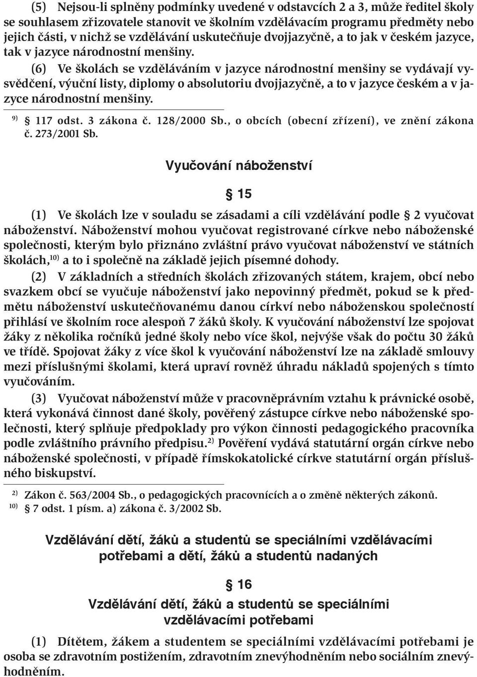 (6) Ve školách se vzděláváním v jazyce národnostní menšiny se vydávají vysvědčení, výuční listy, diplomy o absolutoriu dvojjazyčně, a to v jazyce českém a v jazyce národnostní menšiny. 9) 117 odst.