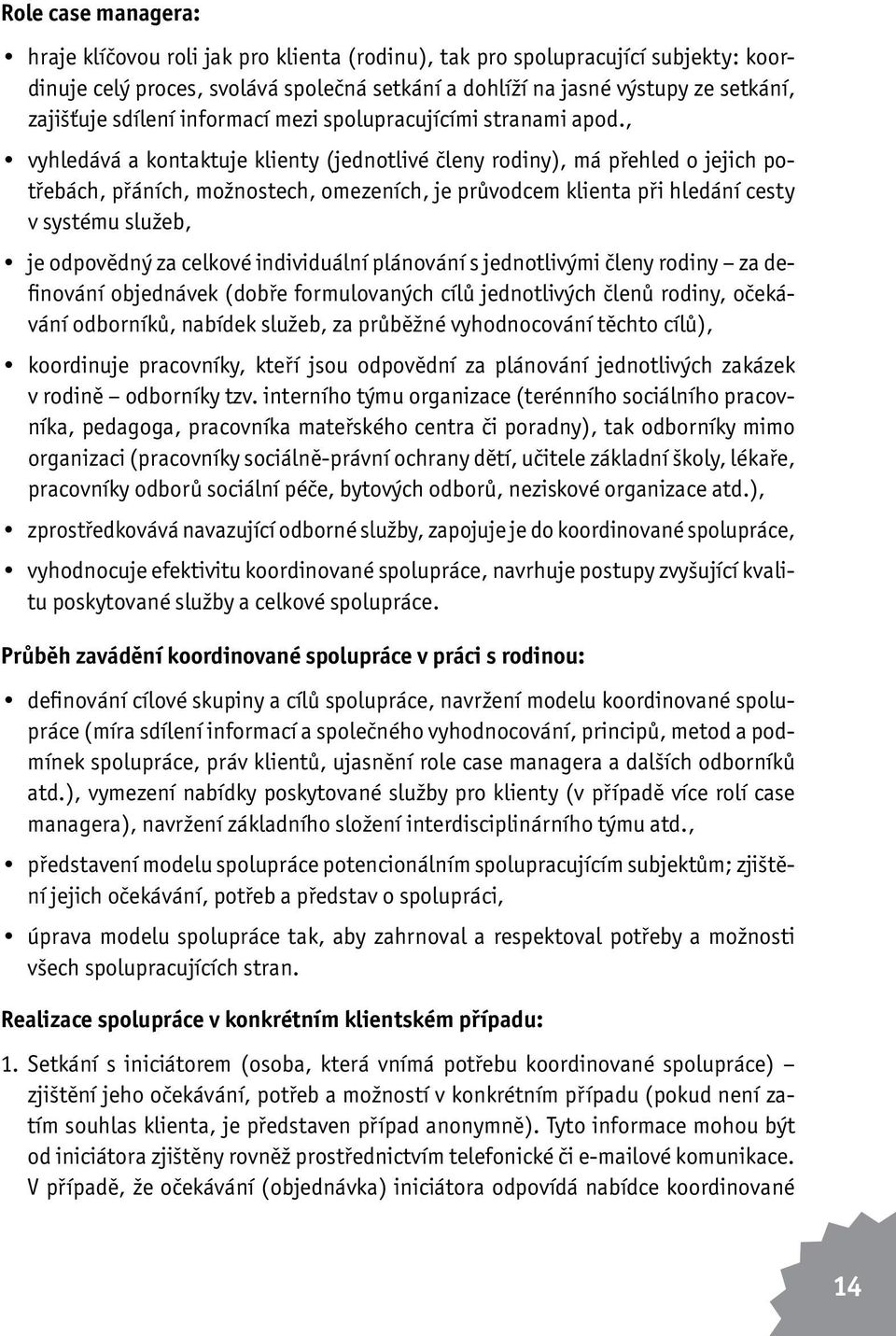 , vyhledává a kontaktuje klienty (jednotlivé členy rodiny), má přehled o jejich potřebách, přáních, možnostech, omezeních, je průvodcem klienta při hledání cesty v systému služeb, je odpovědný za