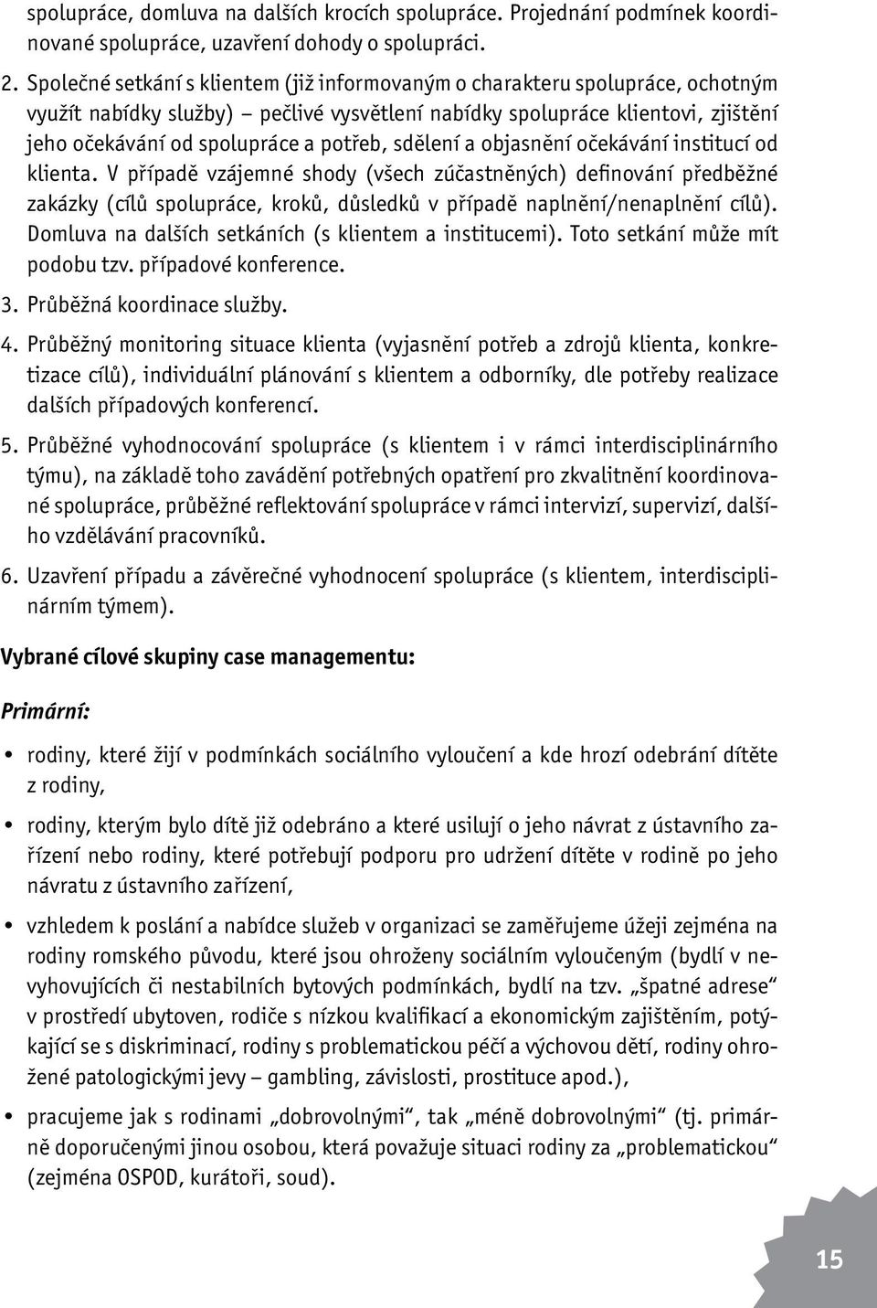 sdělení a objasnění očekávání institucí od klienta. V případě vzájemné shody (všech zúčastněných) definování předběžné zakázky (cílů spolupráce, kroků, důsledků v případě naplnění/nenaplnění cílů).