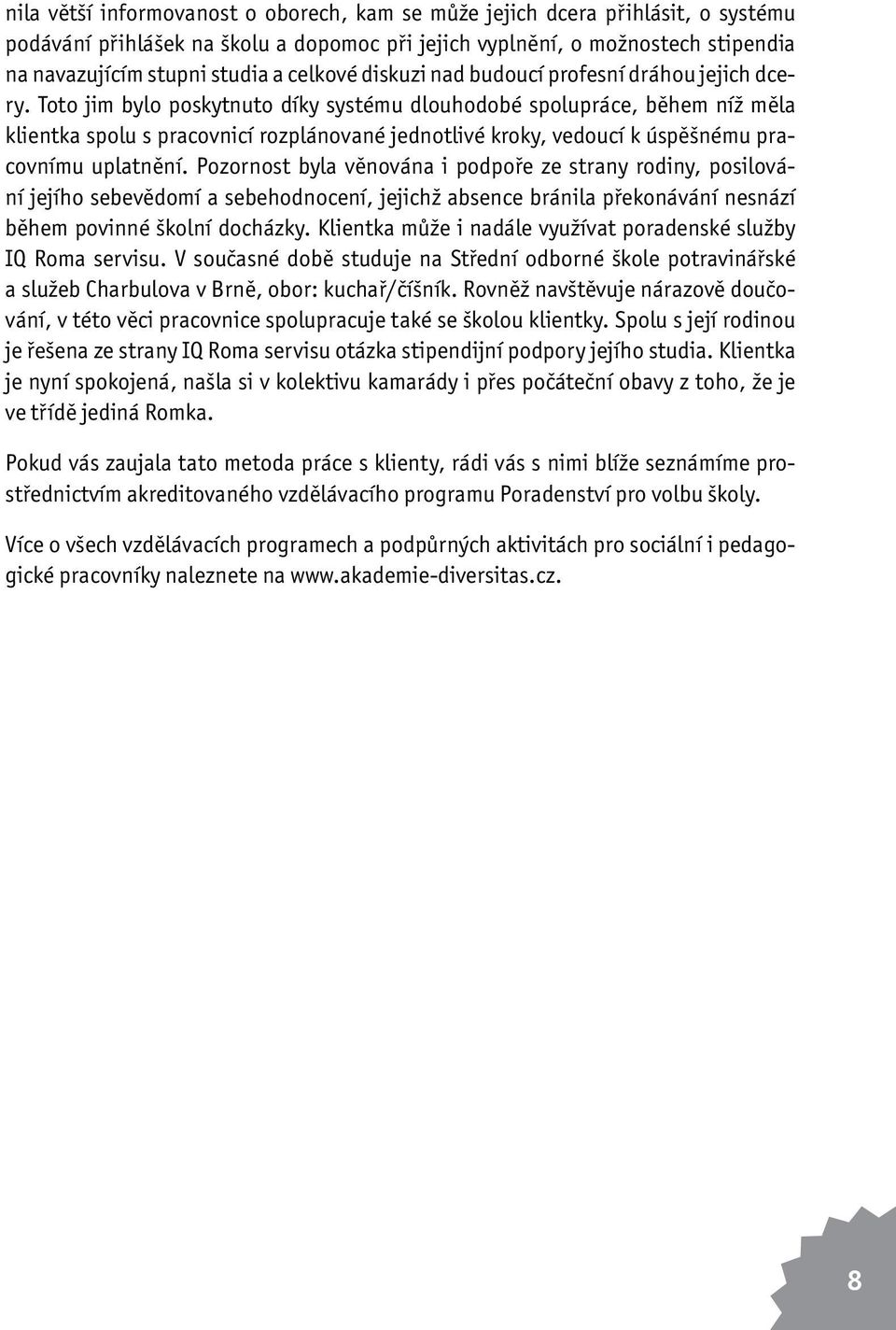 Toto jim bylo poskytnuto díky systému dlouhodobé spolupráce, během níž měla klientka spolu s pracovnicí rozplánované jednotlivé kroky, vedoucí k úspěšnému pracovnímu uplatnění.