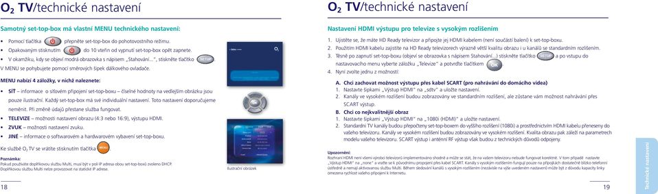 V MENU se pohybujete pomocí směrových šipek dálkového ovladače. 1. Ujistěte se, že máte HD Ready televizor a připojte jej HDMI kabelem (není součástí balení) k set-top-boxu. 2.
