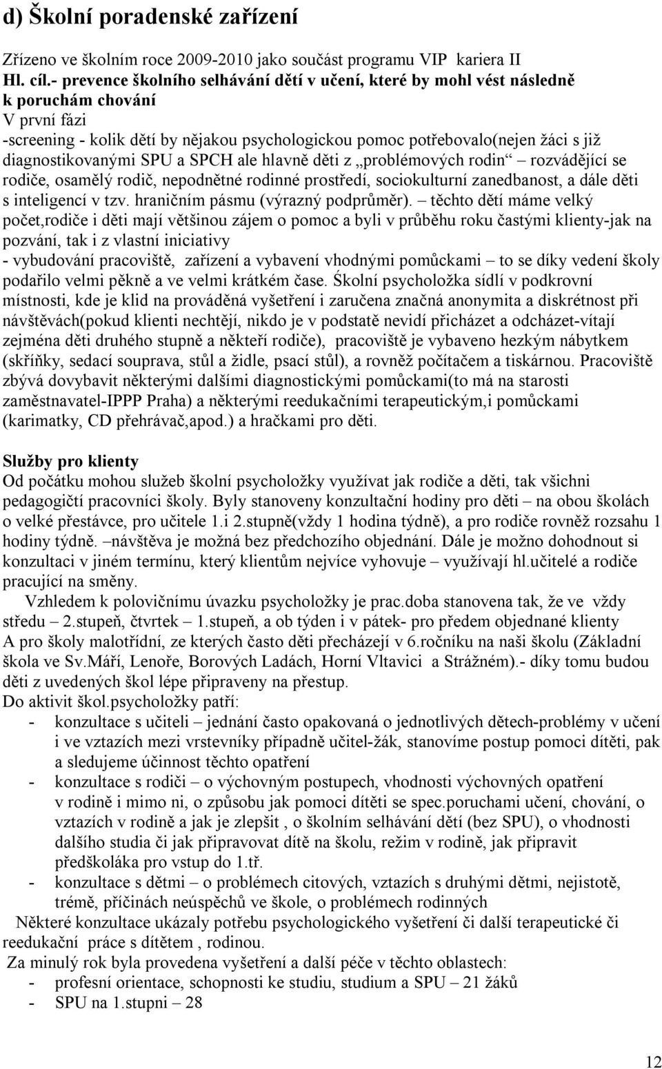 diagnostikovanými SPU a SPCH ale hlavně děti z problémových rodin rozvádějící se rodiče, osamělý rodič, nepodnětné rodinné prostředí, sociokulturní zanedbanost, a dále děti s inteligencí v tzv.