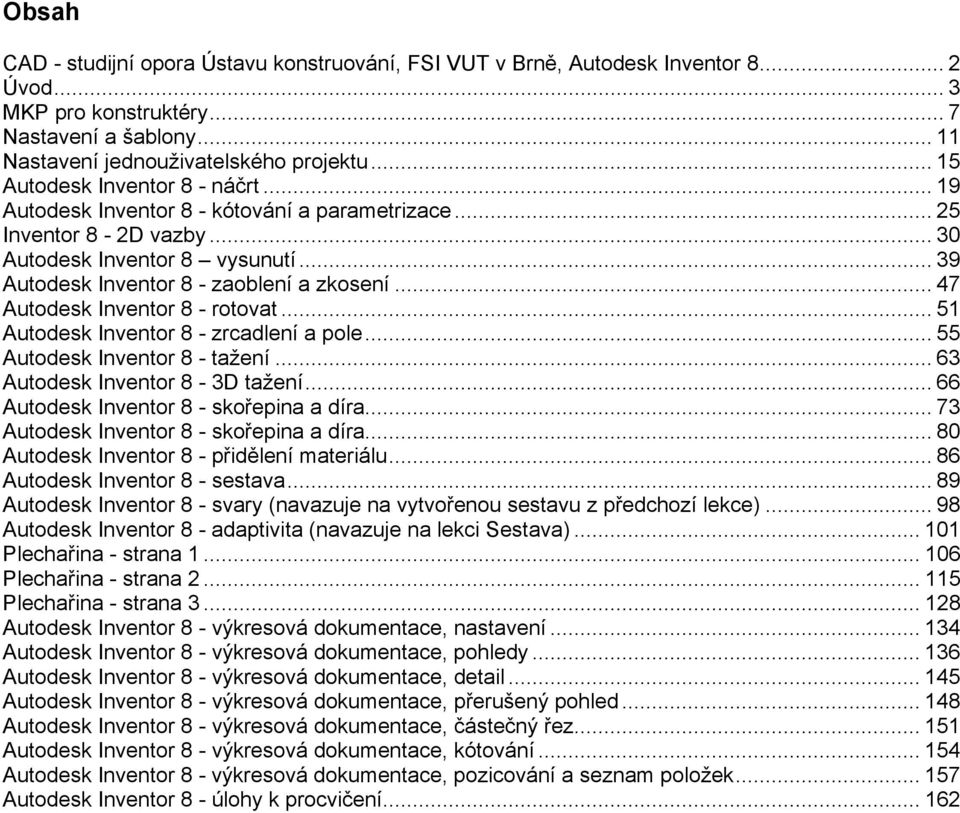 .. 47 Autodesk Inventor 8 - rotovat... 51 Autodesk Inventor 8 - zrcadlení a pole... 55 Autodesk Inventor 8 - tažení... 63 Autodesk Inventor 8-3D tažení... 66 Autodesk Inventor 8 - skořepina a díra.