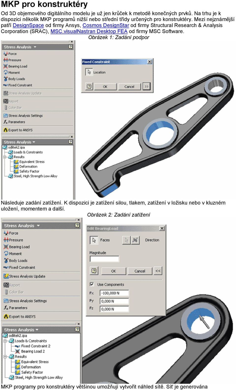 Mezi nejznámější patří DesignSpace od firmy Ansys, Cosmos DesignStar od firmy Structural Research & Analysis Corporation (SRAC), MSC.