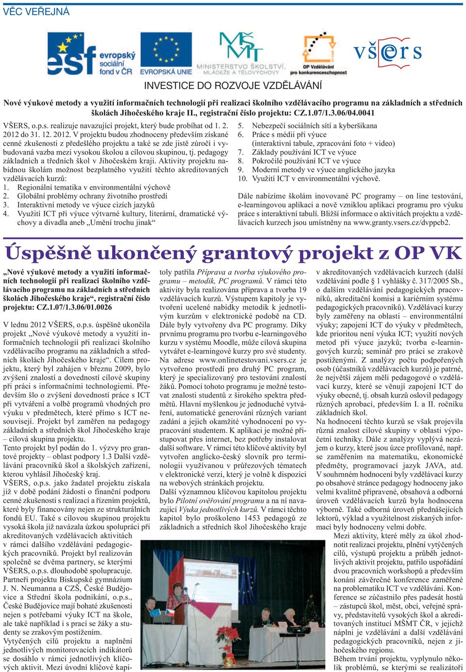 do 31. 12. 2012. V projektu budou zhodnoceny především získané cenné zkušenosti z předešlého projektu a také se zde jistě zúročí i vybudovaná vazba mezi vysokou školou a cílovou skupinou, tj.