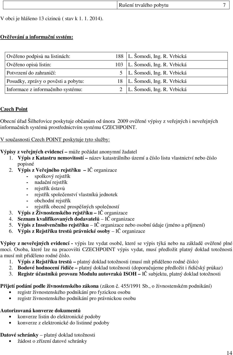 V současnosti Czech POINT poskytuje tyto služby: Výpisy z veřejných evidencí může požádat anonymní žadatel 1.