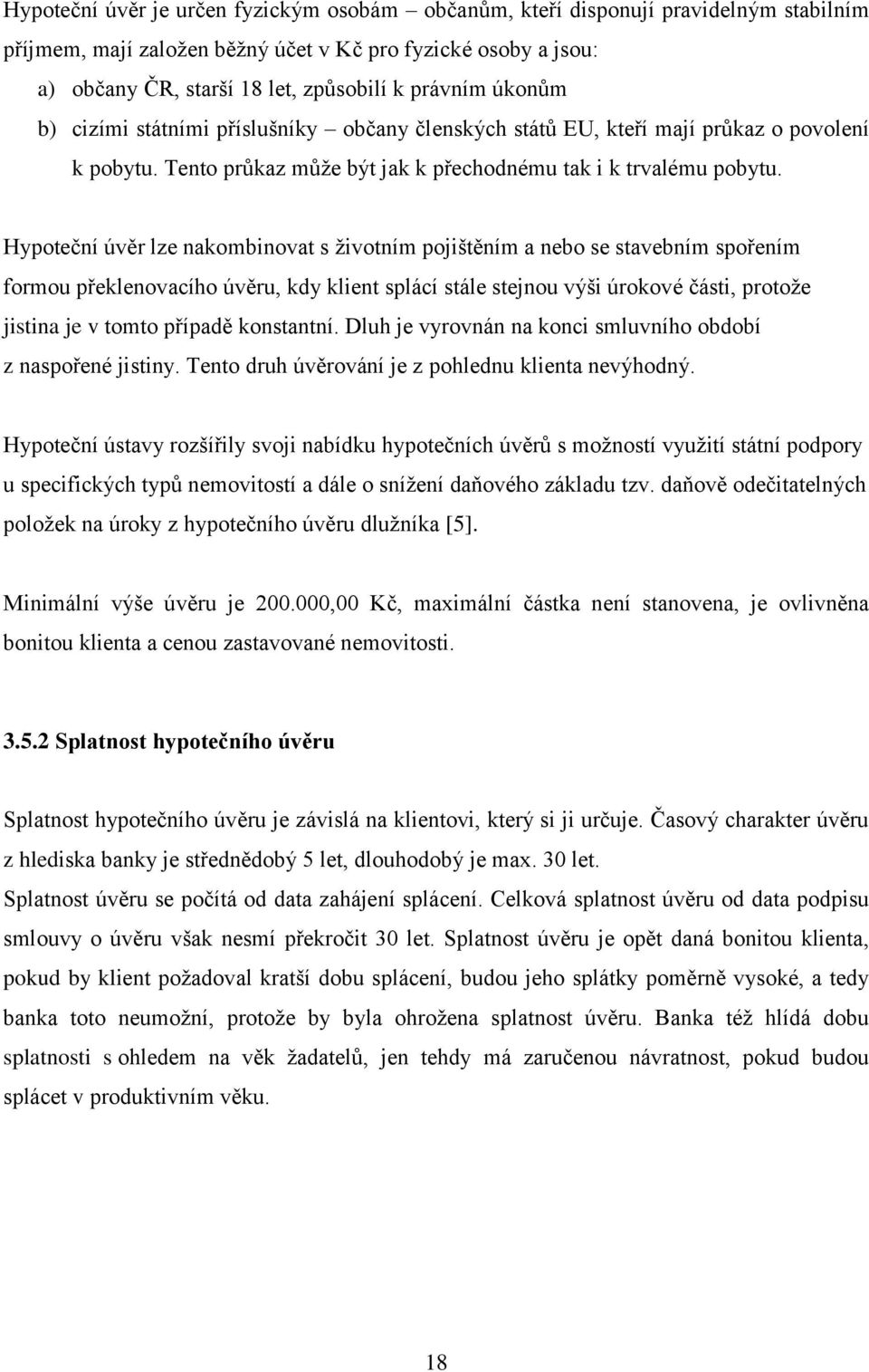 Hypoteční úvěr lze nakombinovat s životním pojištěním a nebo se stavebním spořením formou překlenovacího úvěru, kdy klient splácí stále stejnou výši úrokové části, protože jistina je v tomto případě