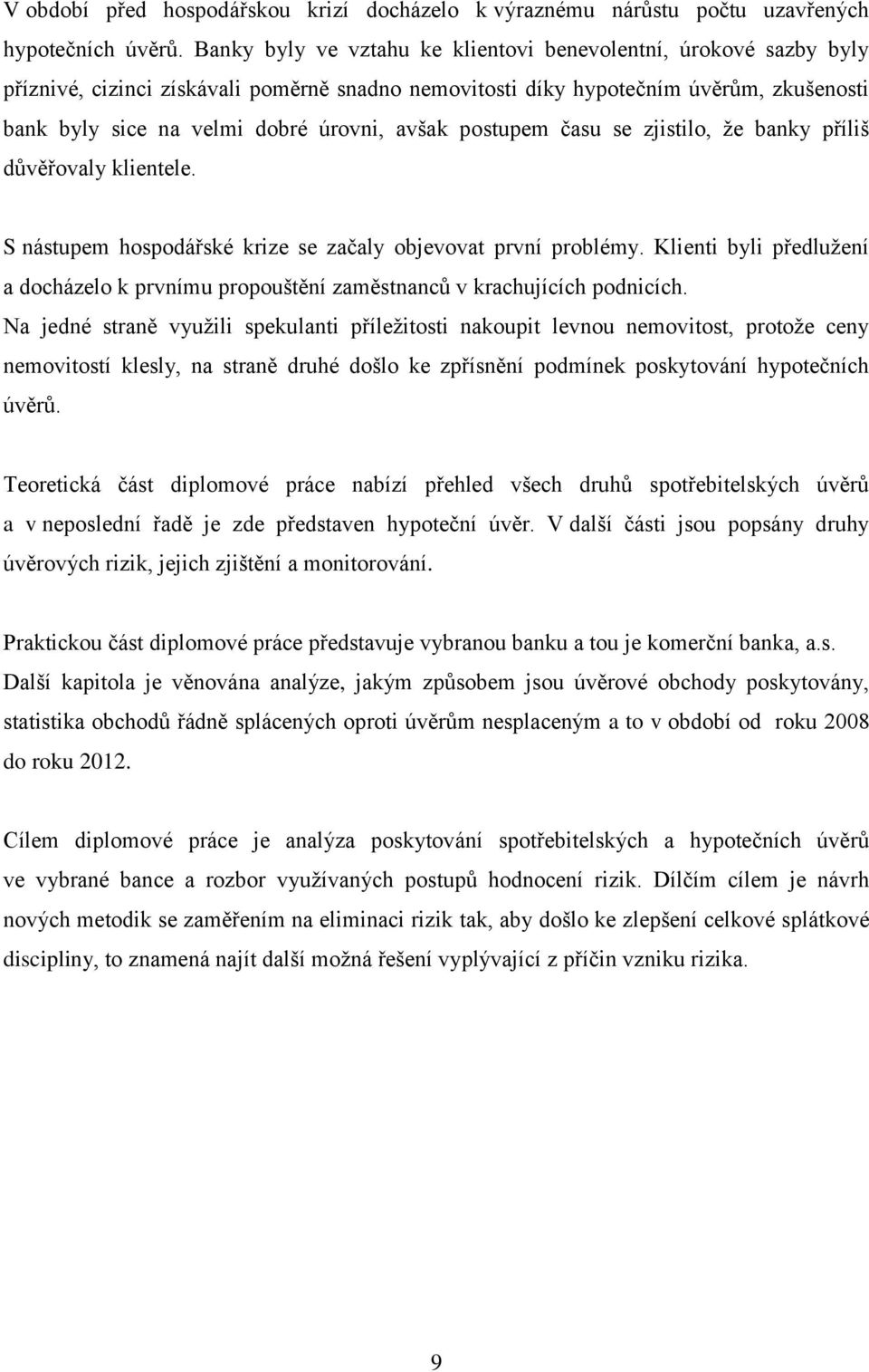 avšak postupem času se zjistilo, že banky příliš důvěřovaly klientele. S nástupem hospodářské krize se začaly objevovat první problémy.