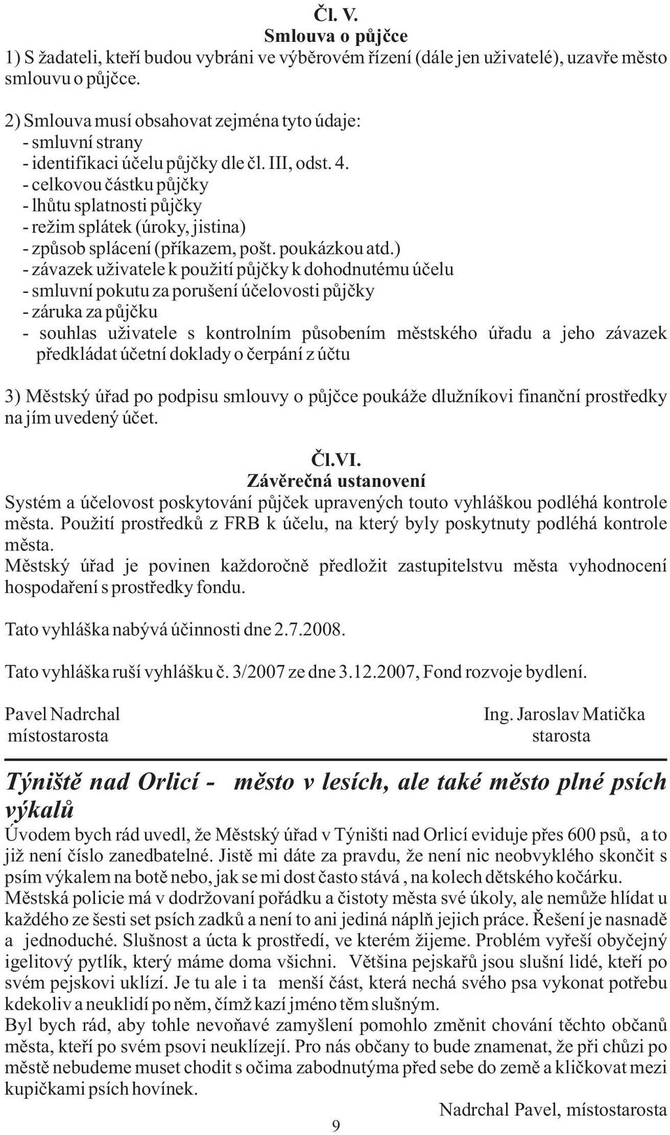 - celkovou částku půjčky - lhůtu splatnosti půjčky - režim splátek (úroky, jistina) - způsob splácení (příkazem, pošt. poukázkou atd.