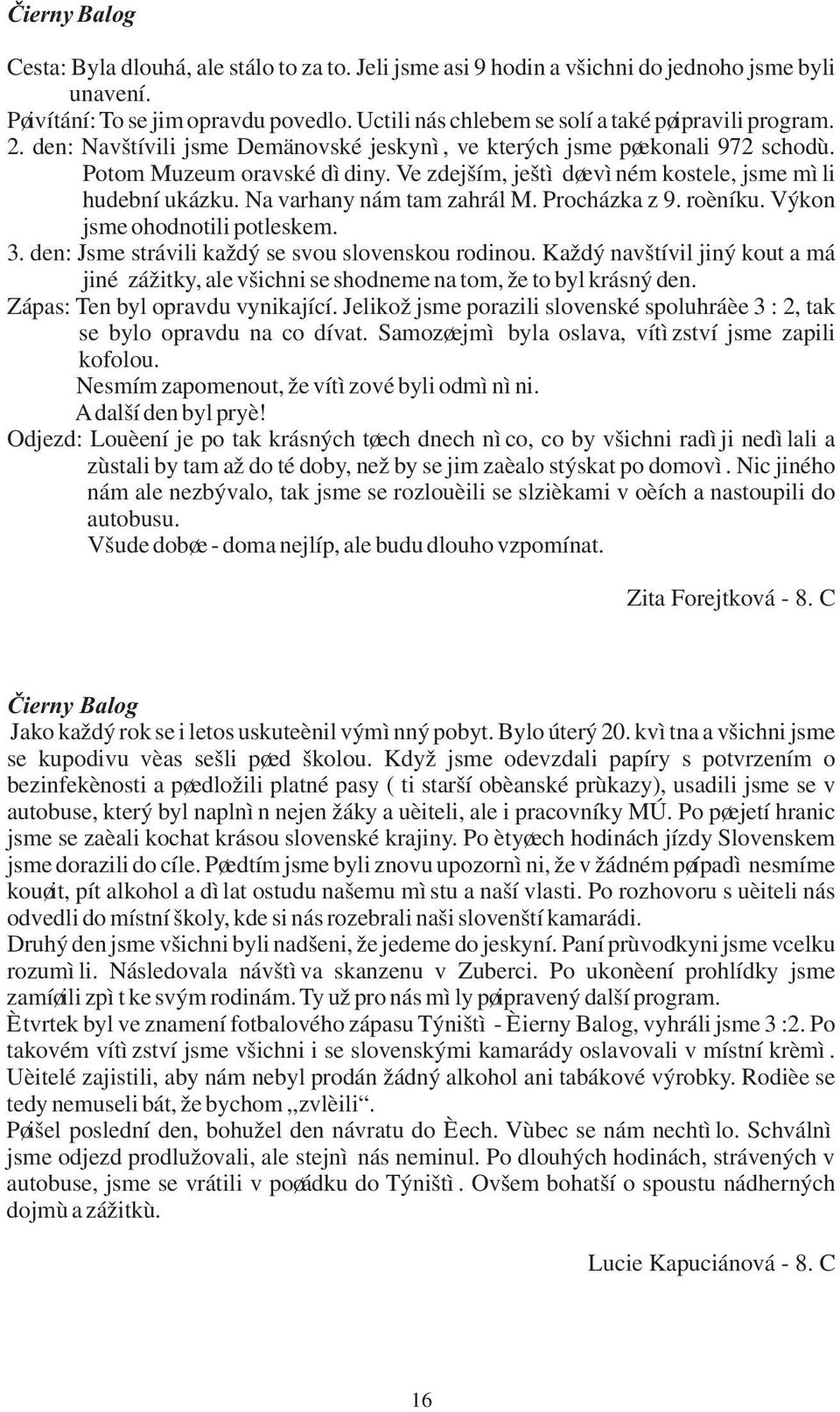 Ve zdejším, ještì døevìném kostele, jsme mìli hudební ukázku. Na varhany nám tam zahrál M. Procházka z 9. roèníku. Výkon jsme ohodnotili potleskem. 3.