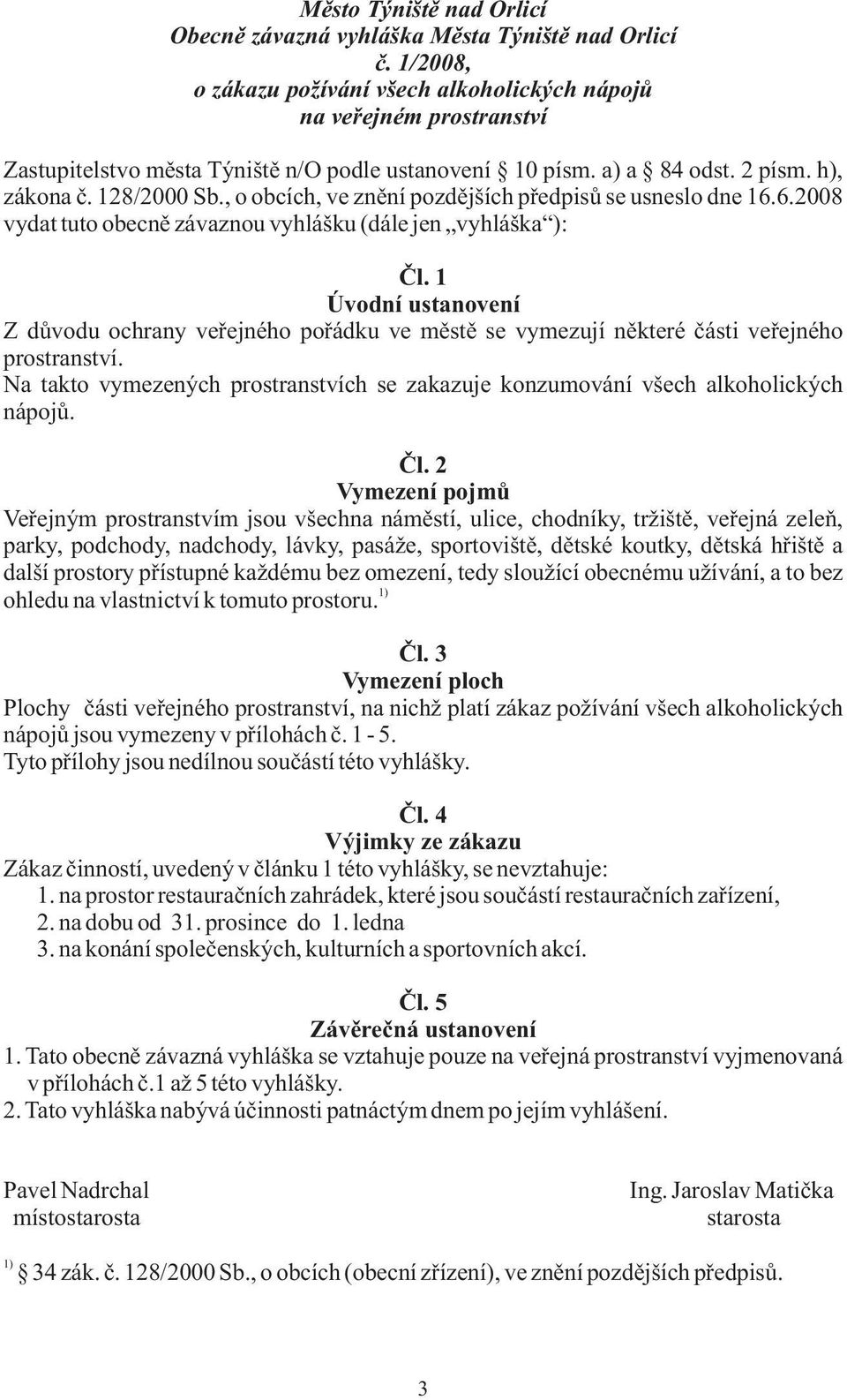 , o obcích, ve znění pozdějších předpisů se usneslo dne 16.6.2008 vydat tuto obecně závaznou vyhlášku (dále jen vyhláška ): Čl.