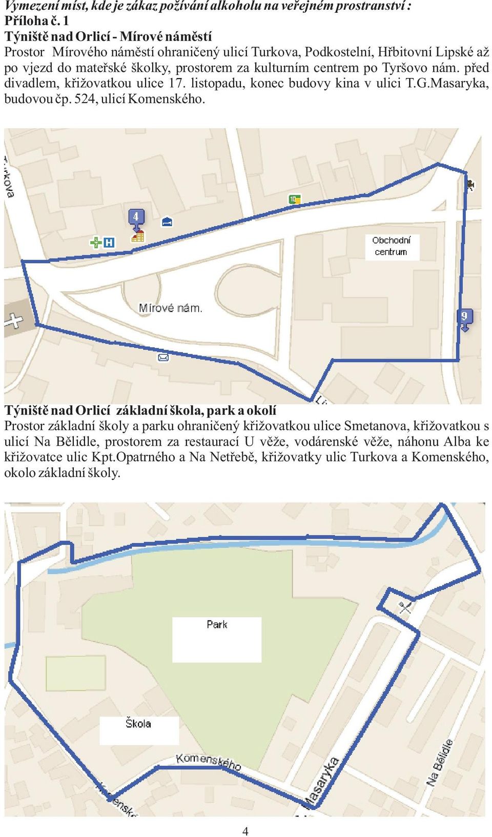 Tyršovo nám. před divadlem, křižovatkou ulice 17. listopadu, konec budovy kina v ulici T.G.Masaryka, budovou čp. 524, ulicí Komenského. Příloha č.