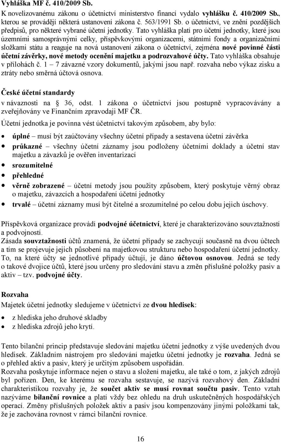 Tato vyhláška platí pro účetní jednotky, které jsou územními samosprávnými celky, příspěvkovými organizacemi, státními fondy a organizačními složkami státu a reaguje na nová ustanovení zákona o