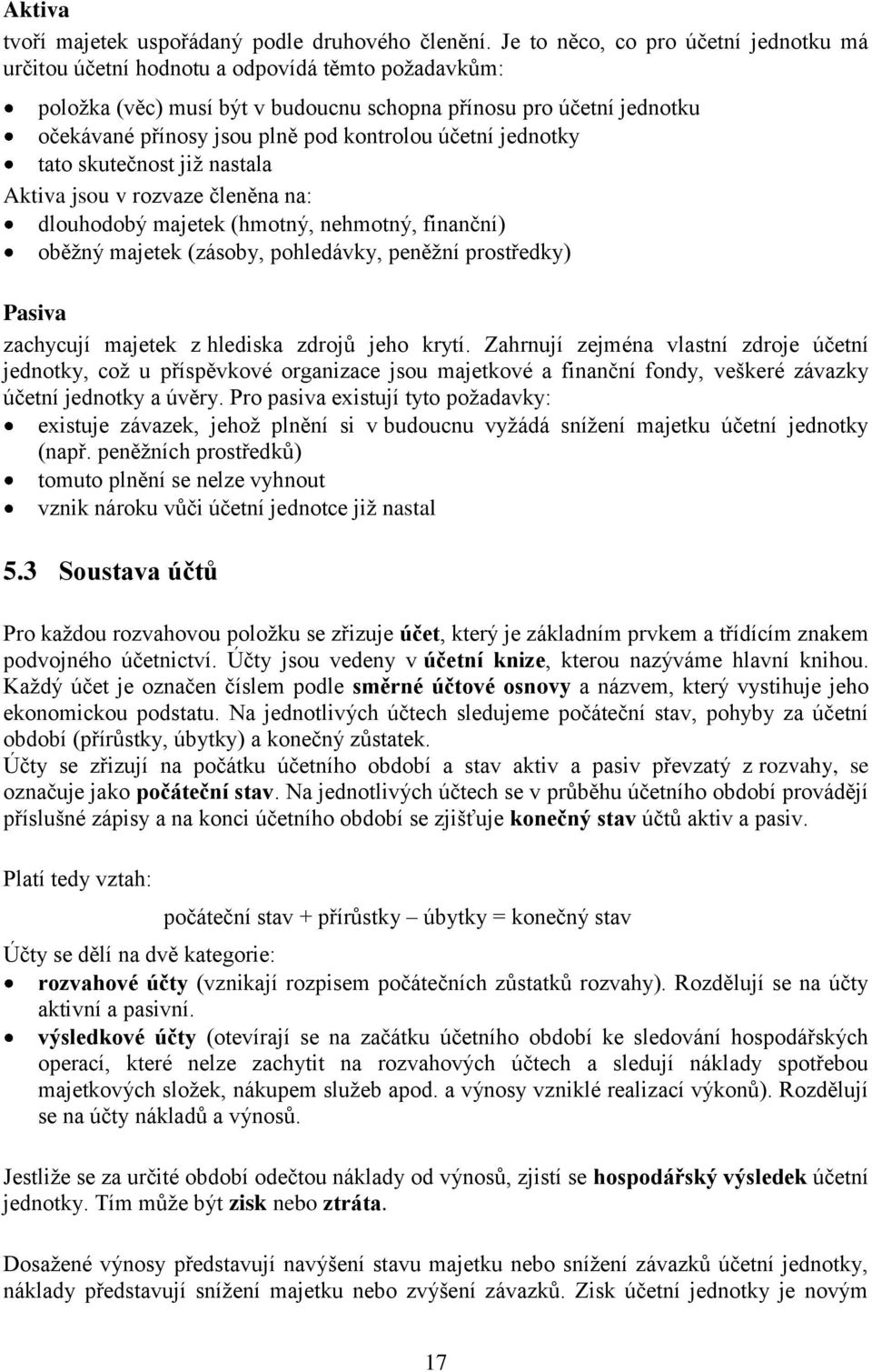 kontrolou účetní jednotky tato skutečnost již nastala Aktiva jsou v rozvaze členěna na: dlouhodobý majetek (hmotný, nehmotný, finanční) oběžný majetek (zásoby, pohledávky, peněžní prostředky) Pasiva