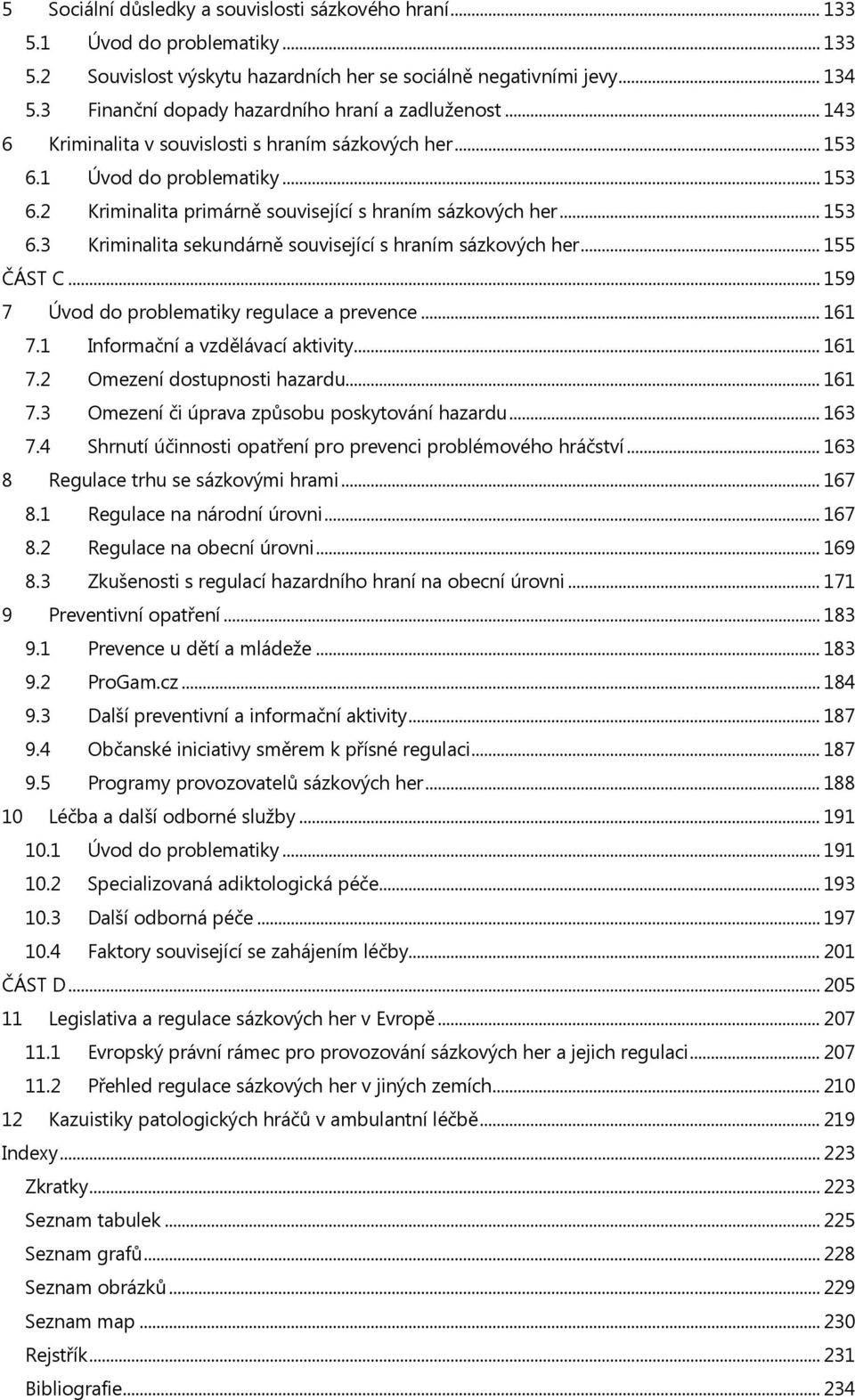 .. 153 6.3 Kriminalita sekundárně související s hraním sázkových her... 155 ČÁST C... 159 7 Úvod do problematiky regulace a prevence... 161 7.1 Informační a vzdělávací aktivity... 161 7.2 Omezení dostupnosti hazardu.