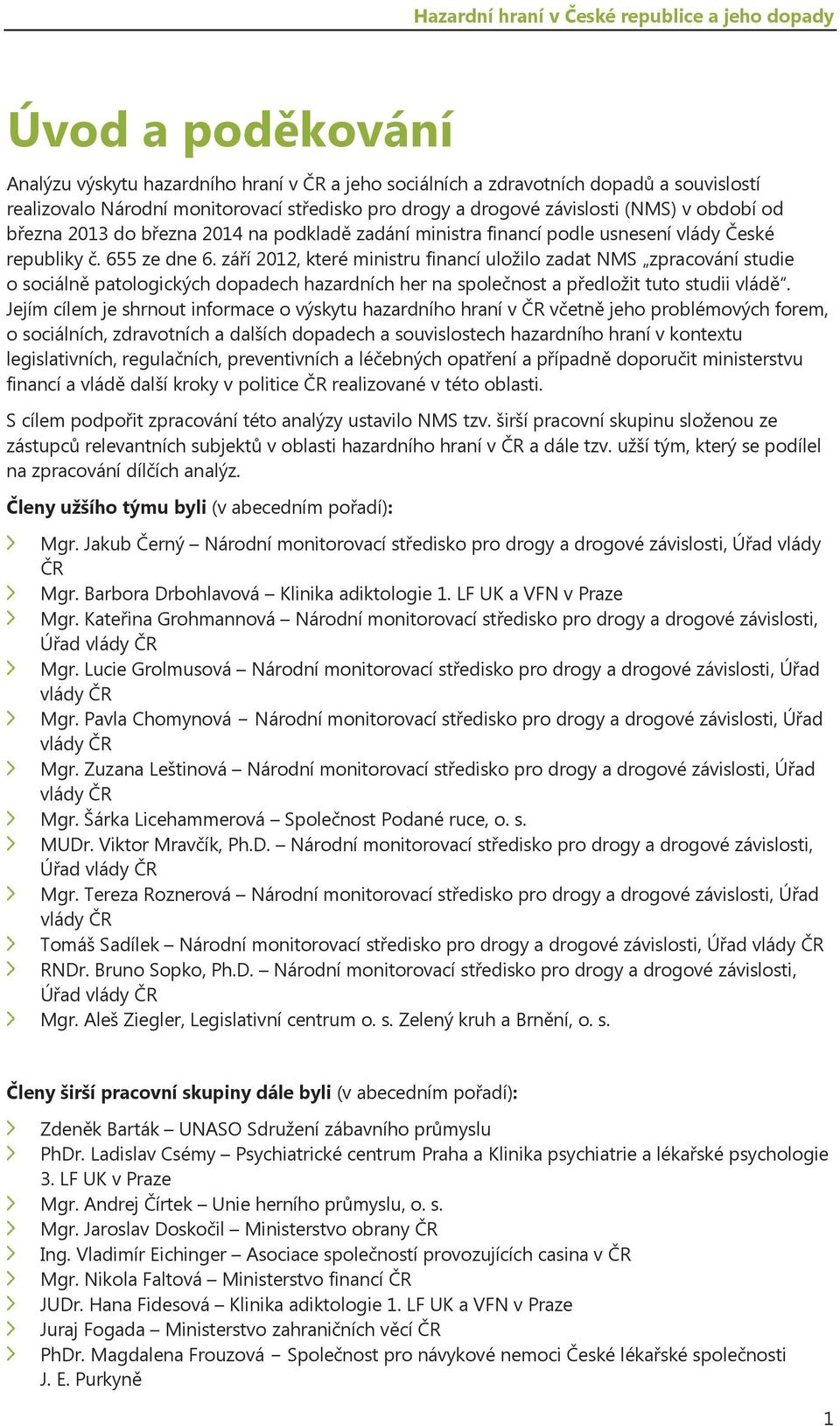 září 2012, které ministru financí uložilo zadat NMS zpracování studie o sociálně patologických dopadech hazardních her na společnost a předložit tuto studii vládě.