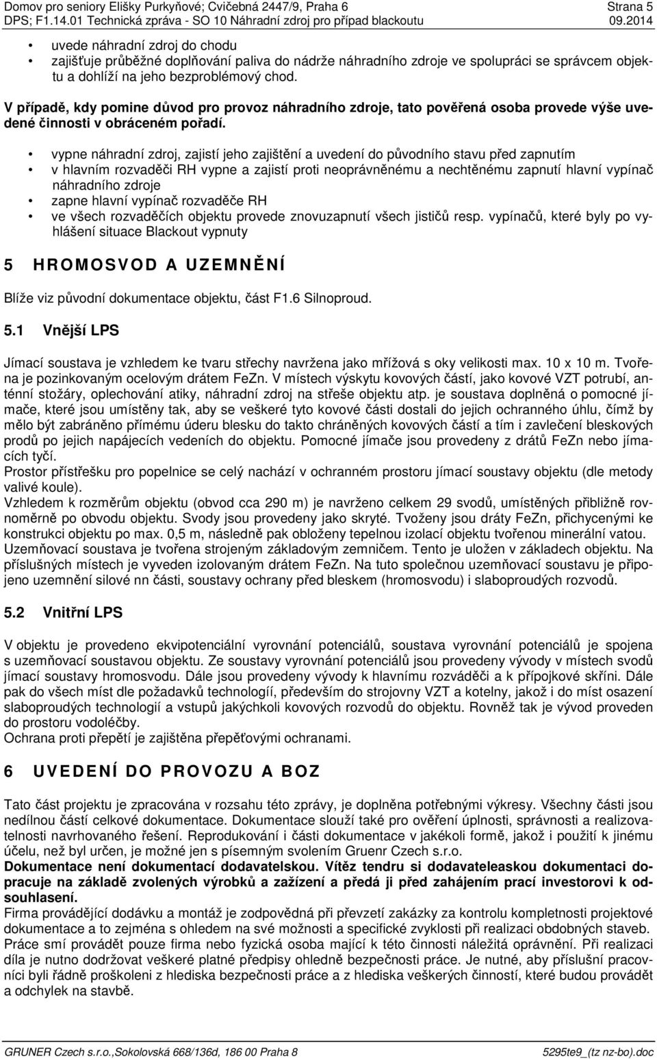 vypne náhradní zdroj, zajistí jeho zajištění a uvedení do původního stavu před zapnutím v hlavním rozvaděči RH vypne a zajistí proti neoprávněnému a nechtěnému zapnutí hlavní vypínač náhradního