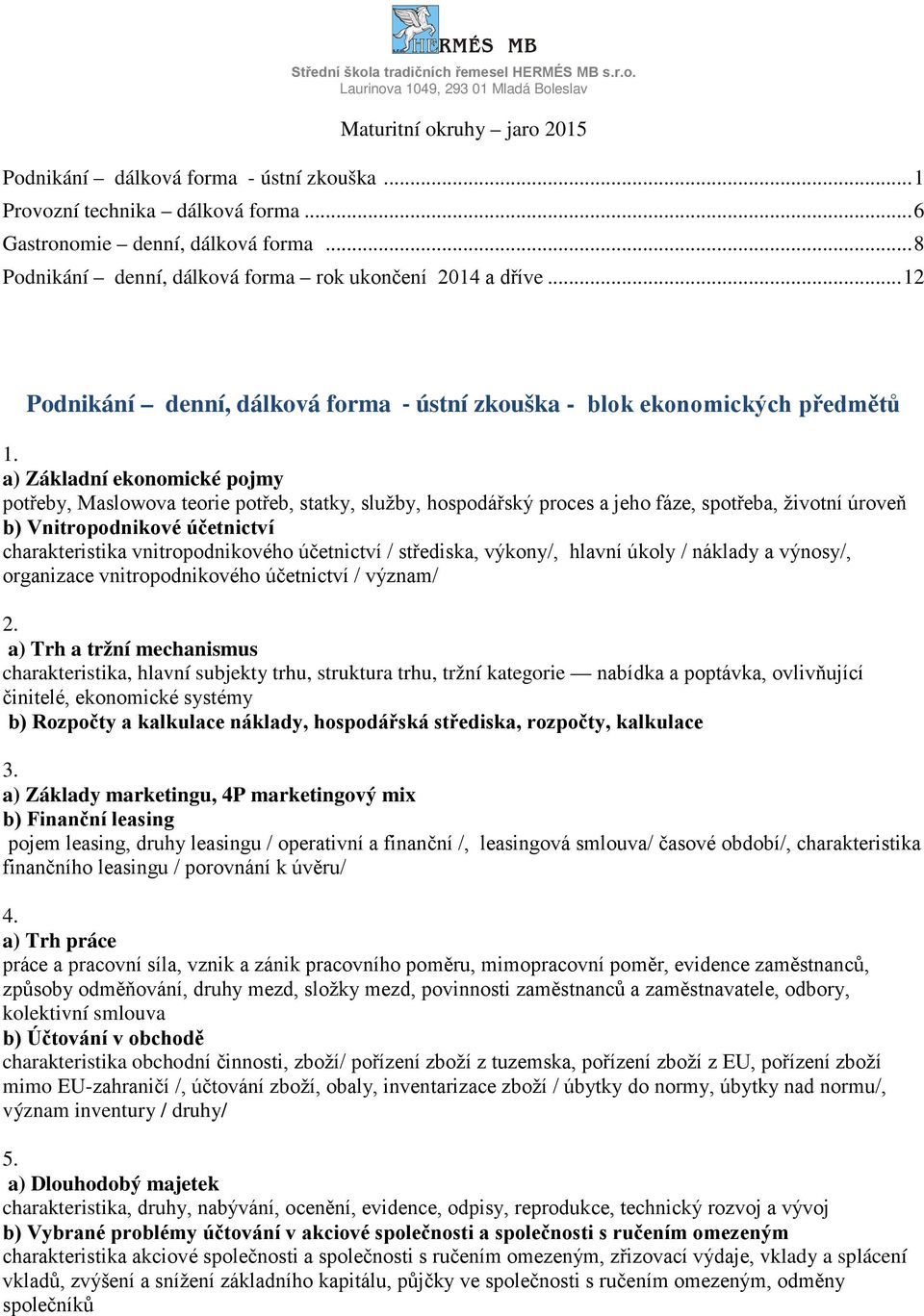 a) Základní ekonomické pojmy potřeby, Maslowova teorie potřeb, statky, služby, hospodářský proces a jeho fáze, spotřeba, životní úroveň b) Vnitropodnikové účetnictví charakteristika vnitropodnikového