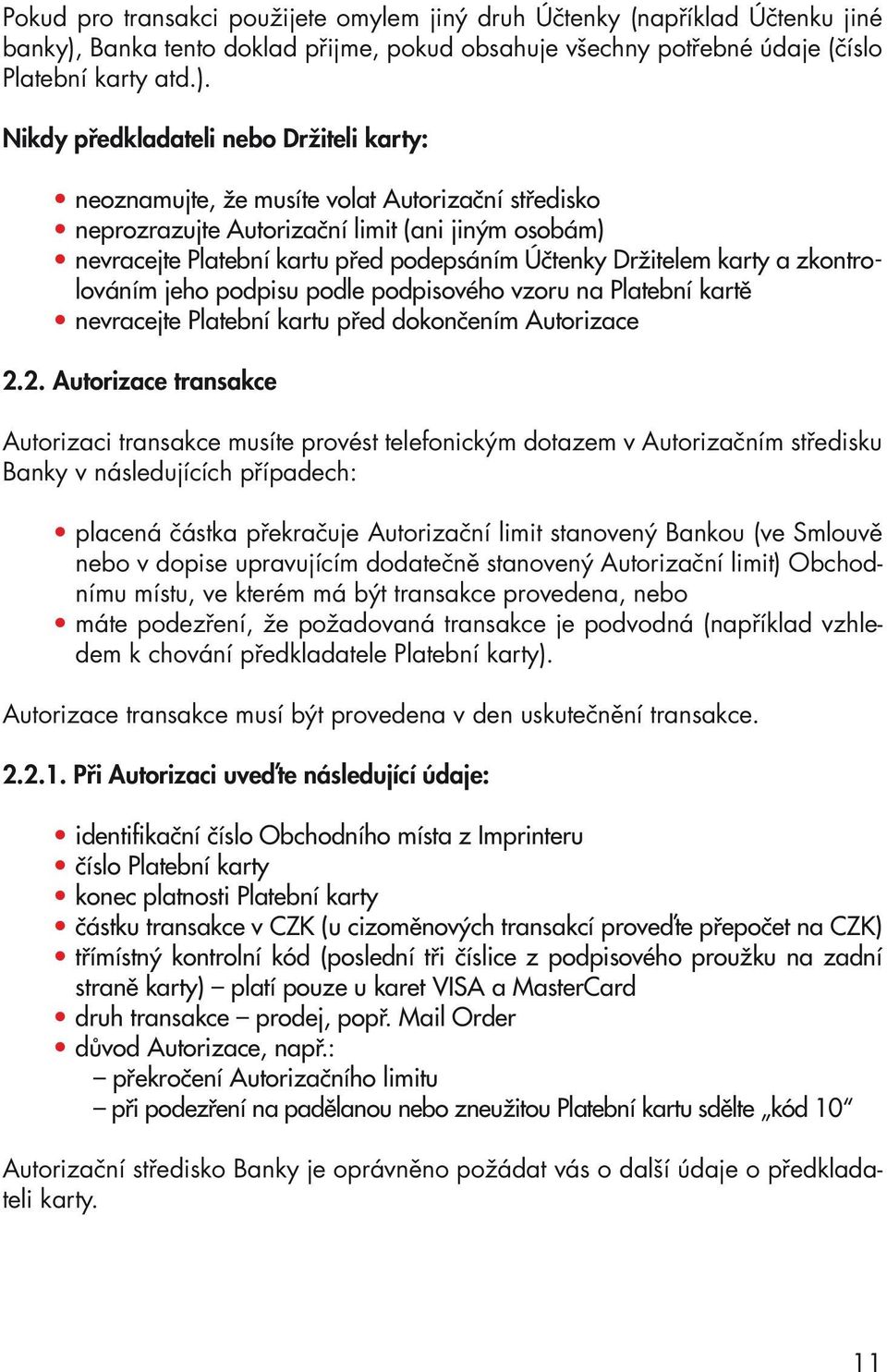 Nikdy předkladateli nebo Držiteli karty: neoznamujte, že musíte volat Autorizační středisko neprozrazujte Autorizační limit (ani jiným osobám) nevracejte Platební kartu před podepsáním Účtenky