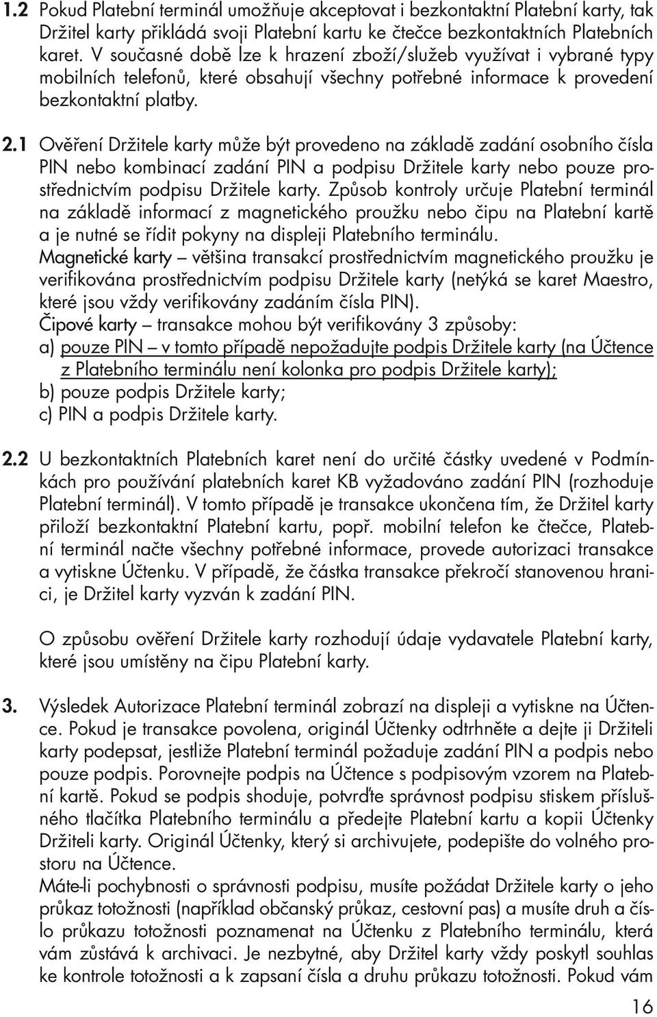 1 Ověření Držitele karty může být provedeno na základě zadání osobního čísla PIN nebo kombinací zadání PIN a podpisu Držitele karty nebo pouze prostřednictvím podpisu Držitele karty.