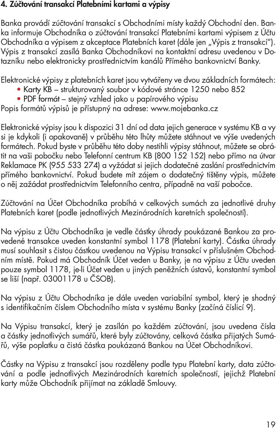 Výpis z transakcí zasílá Banka Obchodníkovi na kontaktní adresu uvedenou v Dotazníku nebo elektronicky prostřednictvím kanálů Přímého bankovnictví Banky.