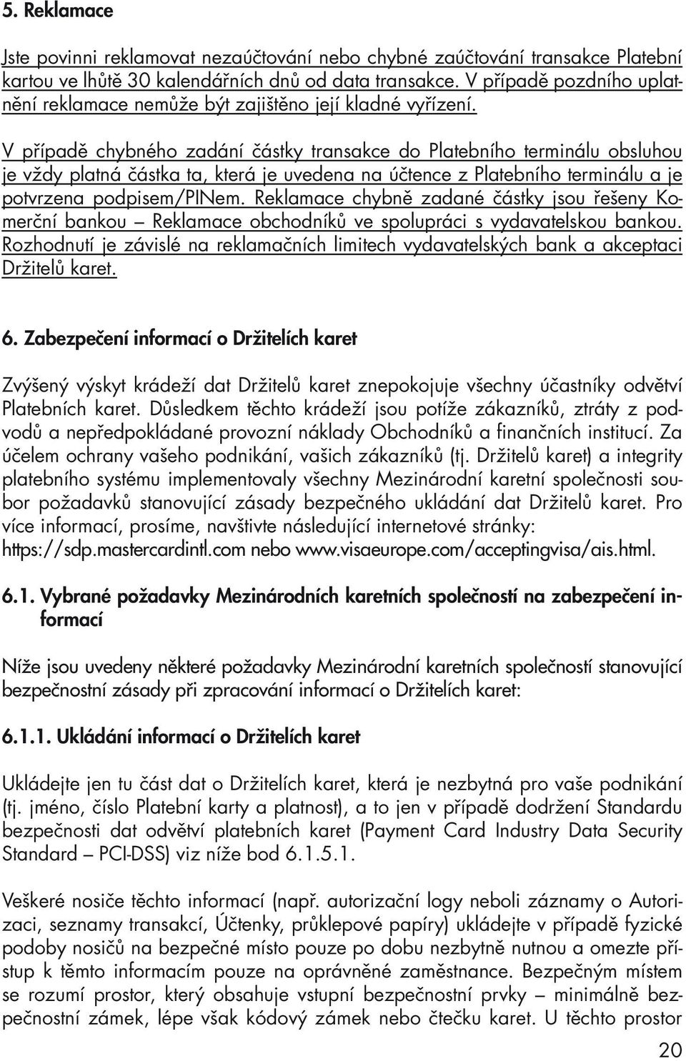 V případě chybného zadání částky transakce do Platebního terminálu obsluhou je vždy platná částka ta, která je uvedena na účtence z Platebního terminálu a je potvrzena podpisem/pinem.