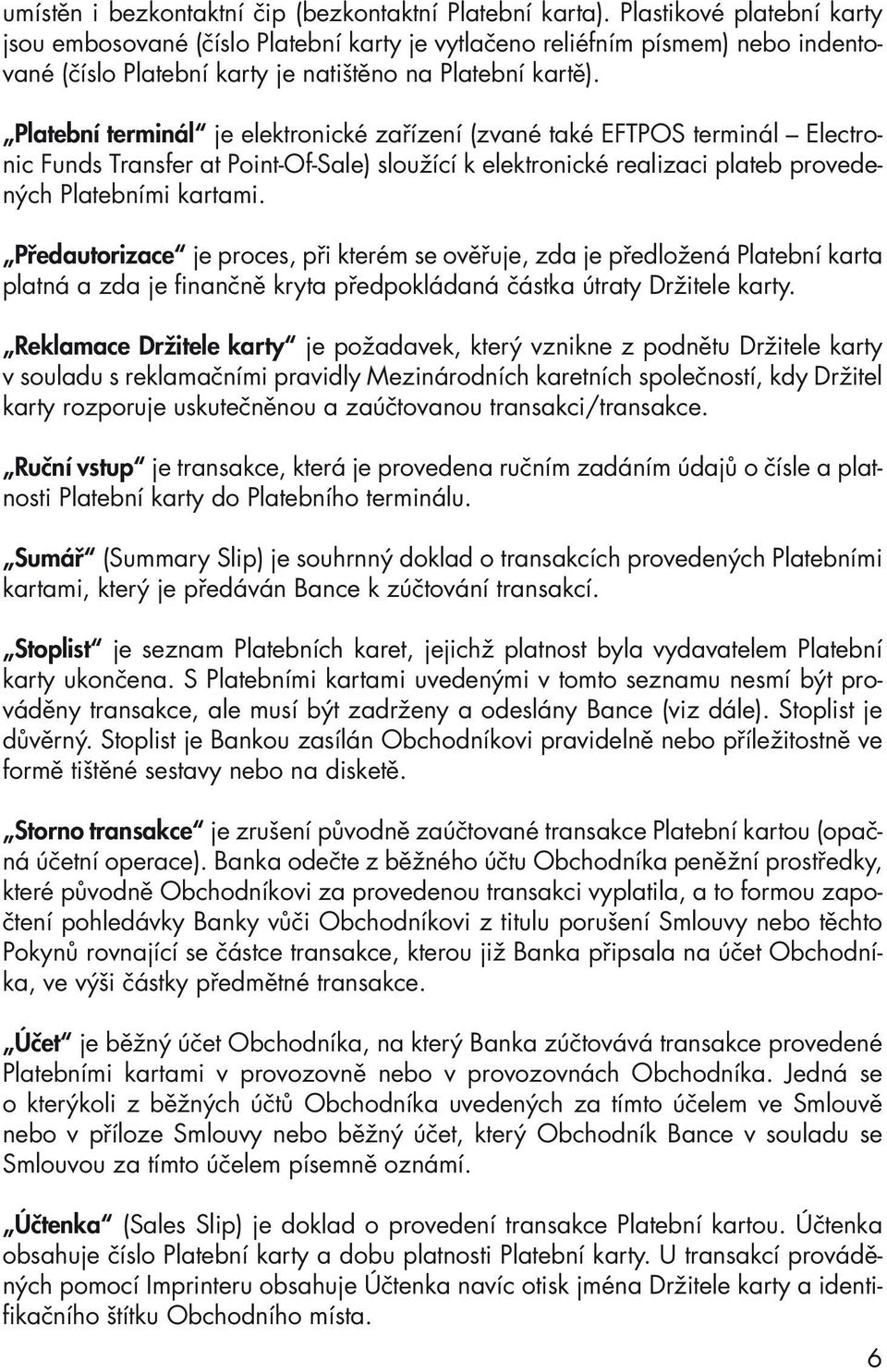 Platební terminál je elektronické zařízení (zvané také EFTPOS terminál Electronic Funds Transfer at Point-Of-Sale) sloužící k elektronické realizaci plateb provedených Platebními kartami.