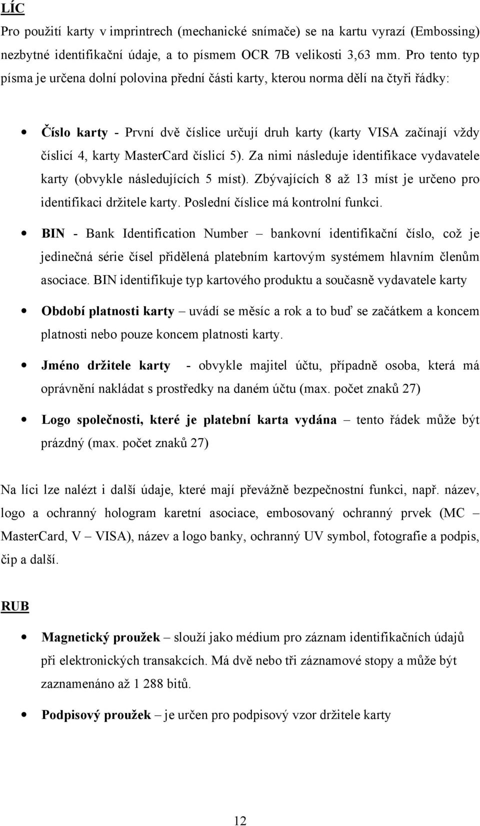 MasterCard číslicí 5). Za nimi následuje identifikace vydavatele karty (obvykle následujících 5 míst). Zbývajících 8 až 13 míst je určeno pro identifikaci držitele karty.