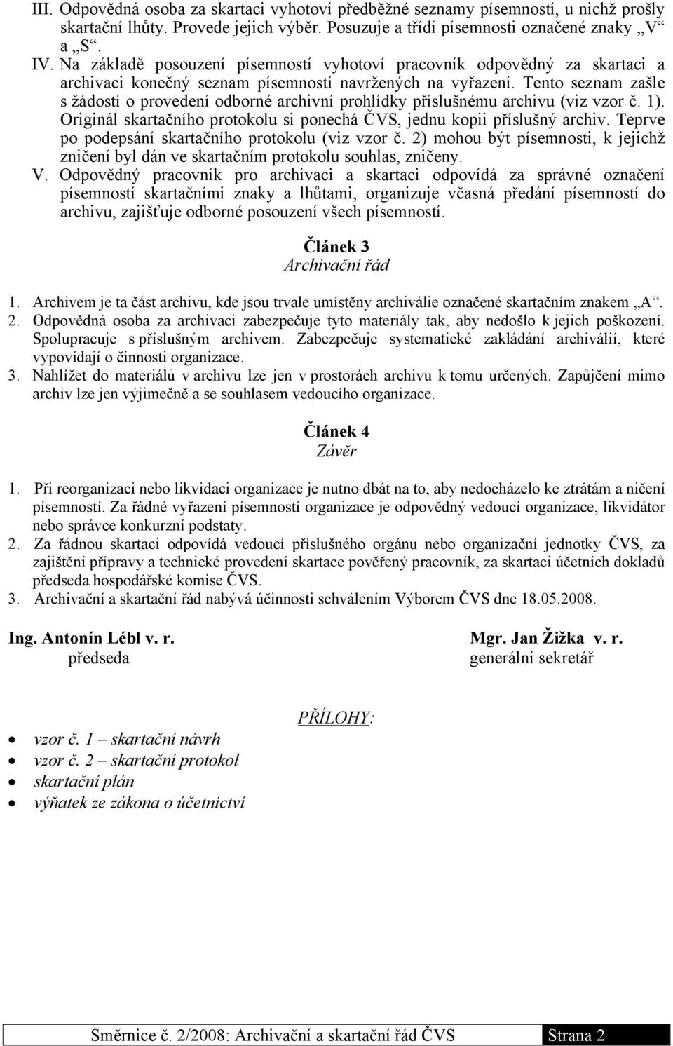 Tento seznam zašle s žádostí o provedení odborné archivní prohlídky příslušnému archivu (viz vzor č. 1). Originál skartačního protokolu si ponechá ČVS, jednu kopii příslušný archiv.